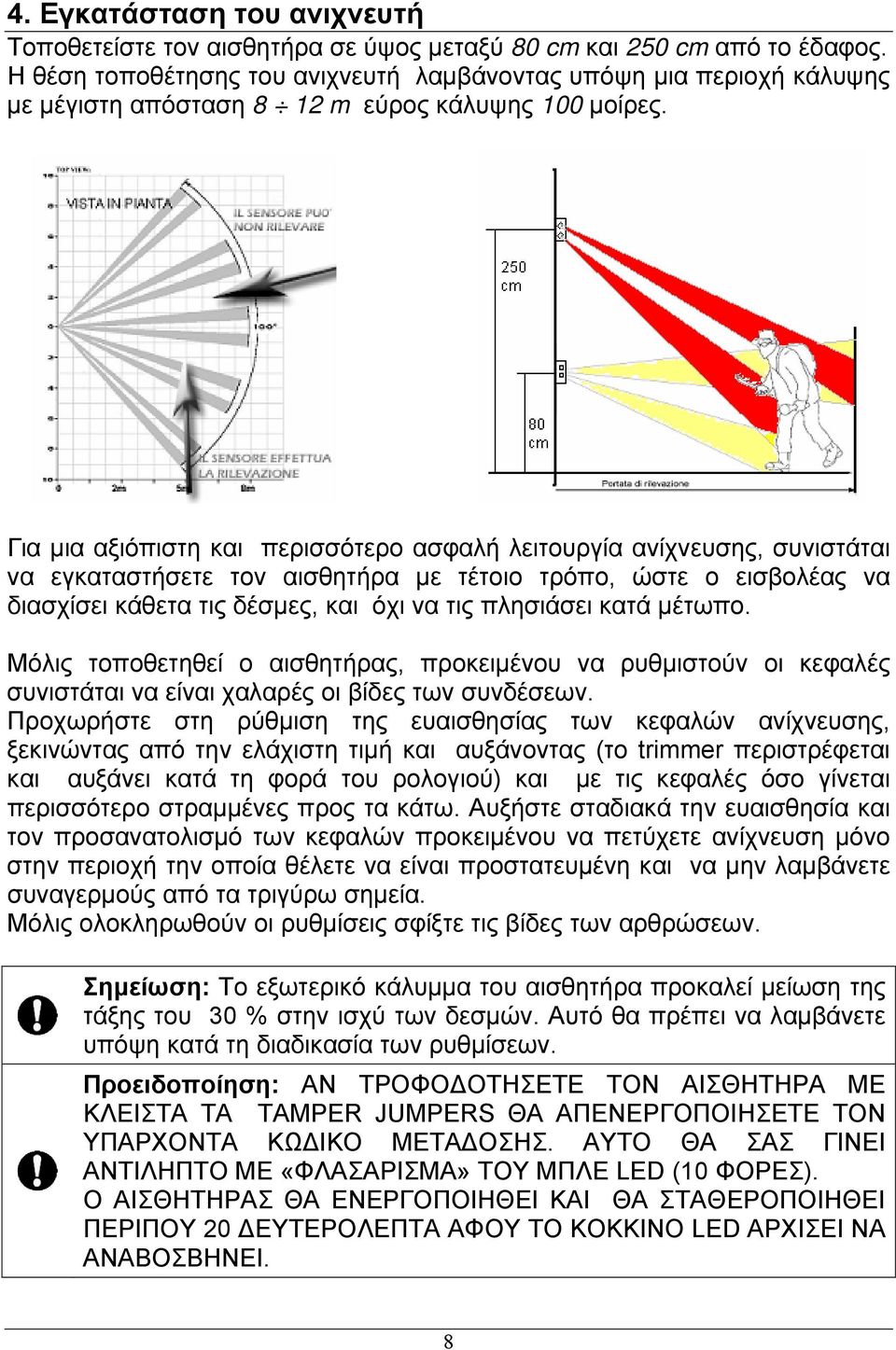 Για μια αξιόπιστη και περισσότερο ασφαλή λειτουργία ανίχνευσης, συνιστάται να εγκαταστήσετε τον αισθητήρα με τέτοιο τρόπο, ώστε ο εισβολέας να διασχίσει κάθετα τις δέσμες, και όχι να τις πλησιάσει