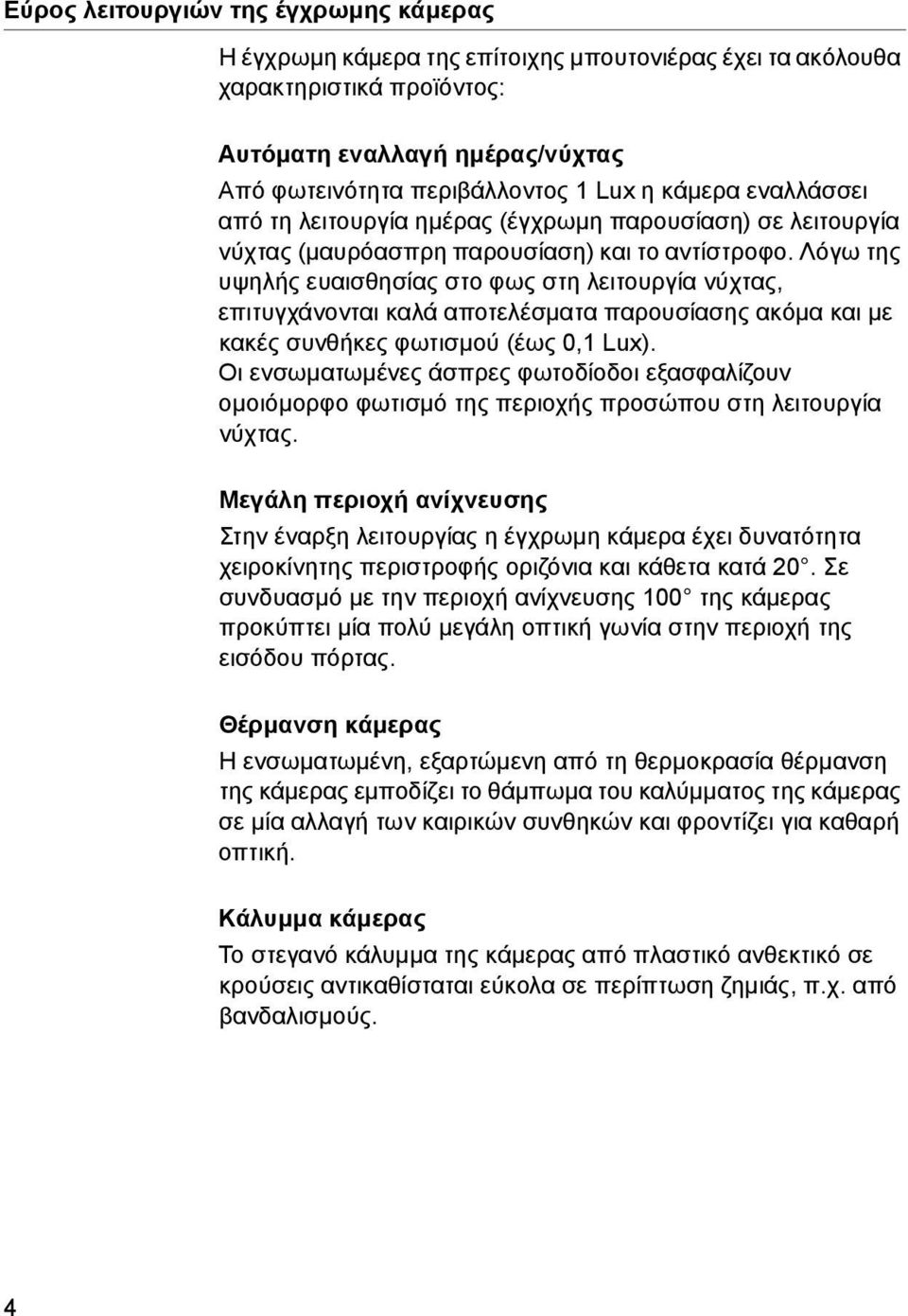 Λόγω της υψηλής ευαισθησίας στο φως στη λειτουργία νύχτας, επιτυγχάνονται καλά αποτελέσματα παρουσίασης ακόμα και με κακές συνθήκες φωτισμού (έως 0,1 Lux).