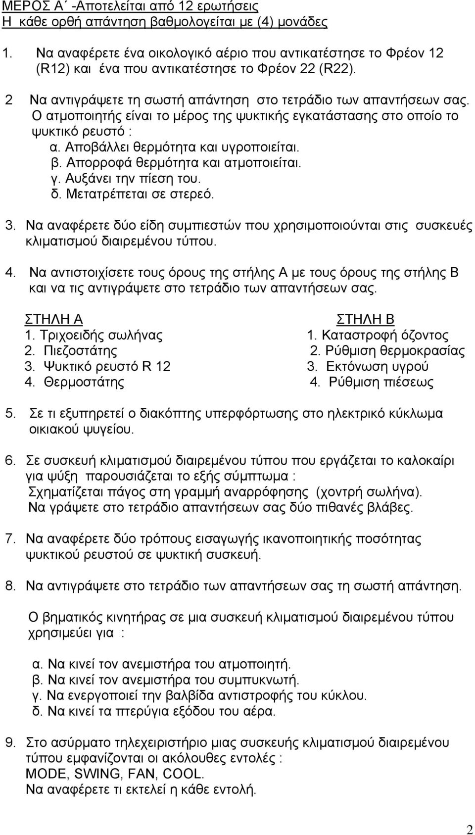 Ο ατμοποιητής είναι το μέρος της ψυκτικής εγκατάστασης στο οποίο το ψυκτικό ρευστό : α. Αποβάλλει θερμότητα και υγροποιείται. β. Απορροφά θερμότητα και ατμοποιείται. γ. Αυξάνει την πίεση του. δ.