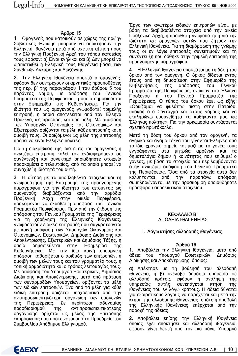 Είναι ενήλικοι και β) εν µπορεί να διαπιστωθεί η Ελληνική τους Ιθαγένεια βάσει των Συνθηκών Άγκυρας και Λωζάννης. 2.