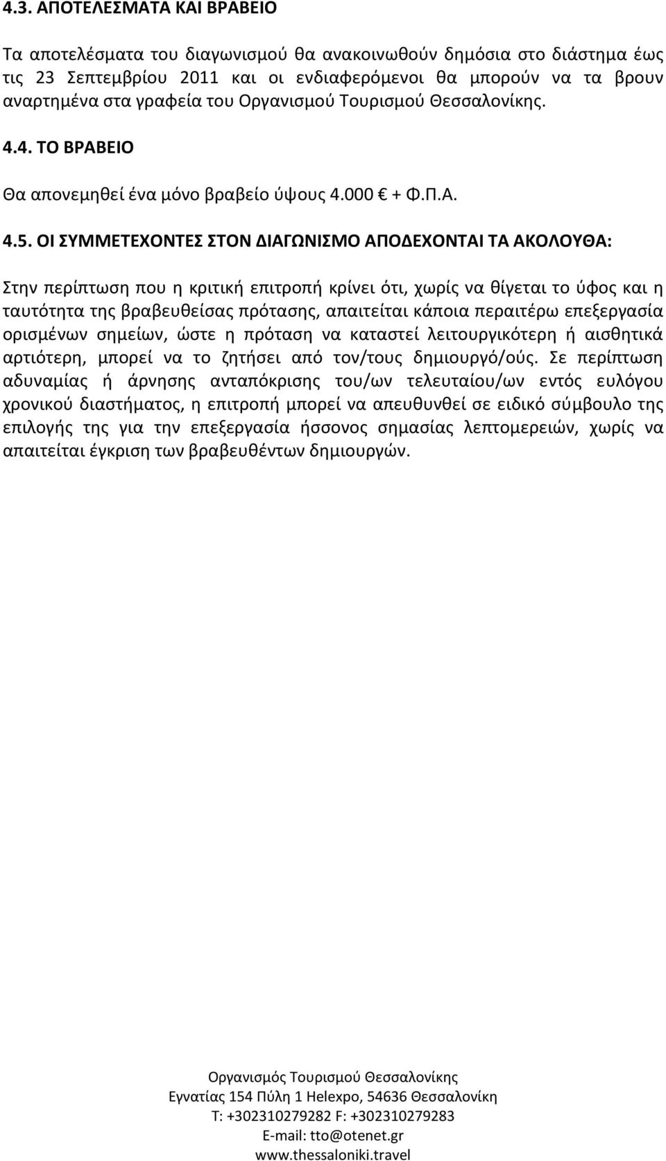 ΟΙ ΣΥΜΜΕΤΕΧΟΝΤΕΣ ΣΤΟΝ ΔΙΑΓΩΝΙΣΜΟ ΑΠΟΔΕΧΟΝΤΑΙ ΤΑ ΑΚΟΛΟΥΘΑ: Στην περίπτωση που η κριτική επιτροπή κρίνει ότι, χωρίς να θίγεται το ύφος και η ταυτότητα της βραβευθείσας πρότασης, απαιτείται κάποια