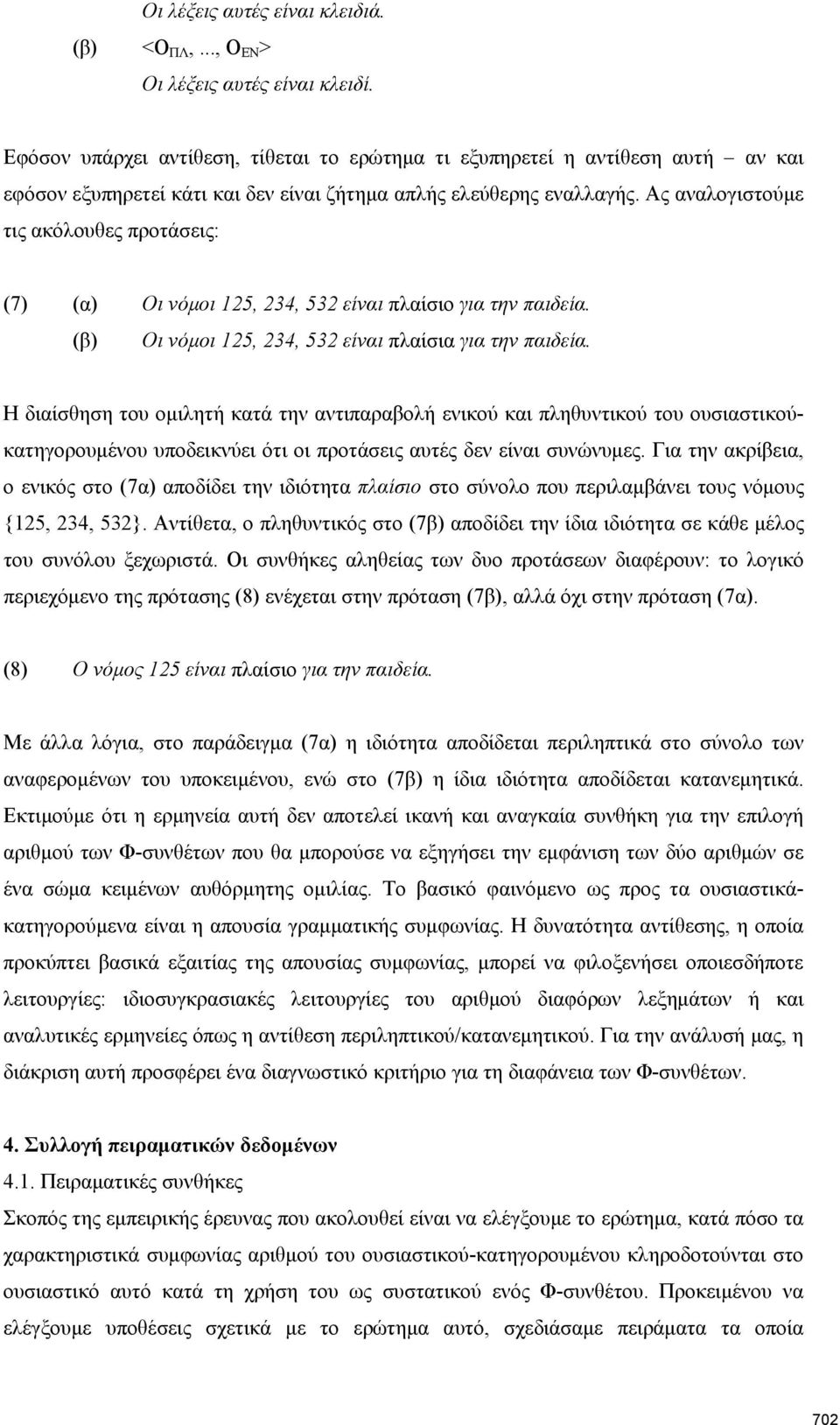 Ας αναλογιστούμε τις ακόλουθες προτάσεις: (7) (α) Οι νόμοι 125, 234, 532 είναι πλαίσιο για την παιδεία. (β) Οι νόμοι 125, 234, 532 είναι πλαίσια για την παιδεία.