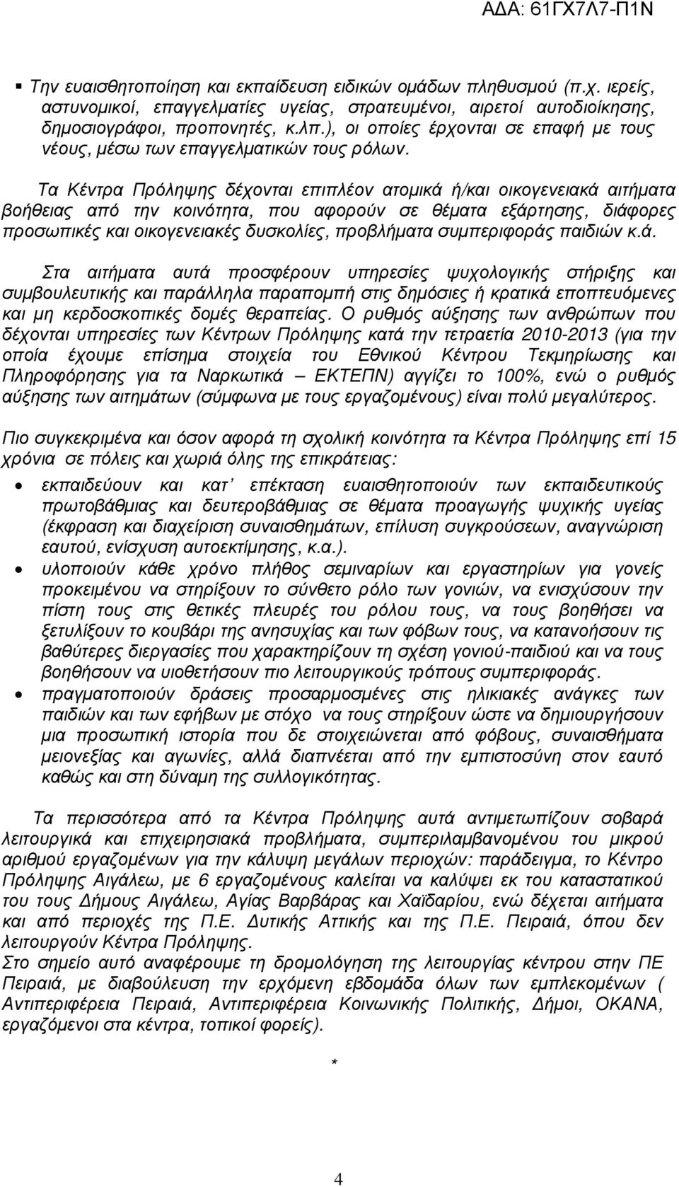 Τα Κέντρα Πρόληψης δέχονται επιπλέον ατοµικά ή/και οικογενειακά αιτήµατα βοήθειας από την κοινότητα, που αφορούν σε θέµατα εξάρτησης, διάφορες προσωπικές και οικογενειακές δυσκολίες, προβλήµατα