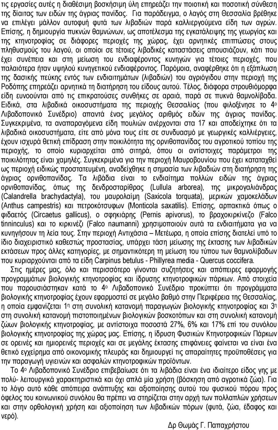 Επίσης, η δηµιουργία πυκνών θαµνώνων, ως αποτέλεσµα της εγκατάλειψης της γεωργίας και της κτηνοτροφίας σε διάφορες περιοχές της χώρας, έχει αρνητικές επιπτώσεις στους πληθυσµούς του λαγού, οι οποίοι