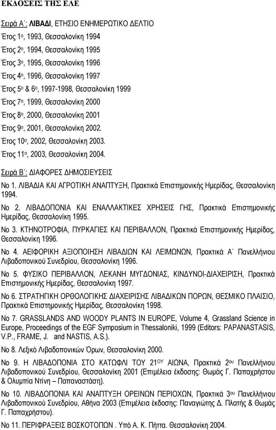 Έτος 11 ο, 2003, Θεσσαλονίκη 2004. Σειρά Β : ΙΑΦΟΡΕΣ ΗΜΟΣΙΕΥΣΕΙΣ Νο 1. ΛΙΒΑ ΙΑ ΚΑΙ ΑΓΡΟΤΙΚΗ ΑΝΑΠΤΥΞΗ, Πρακτικά Επιστηµονικής Ηµερίδας, Θεσσαλονίκη 1994. Νο 2.