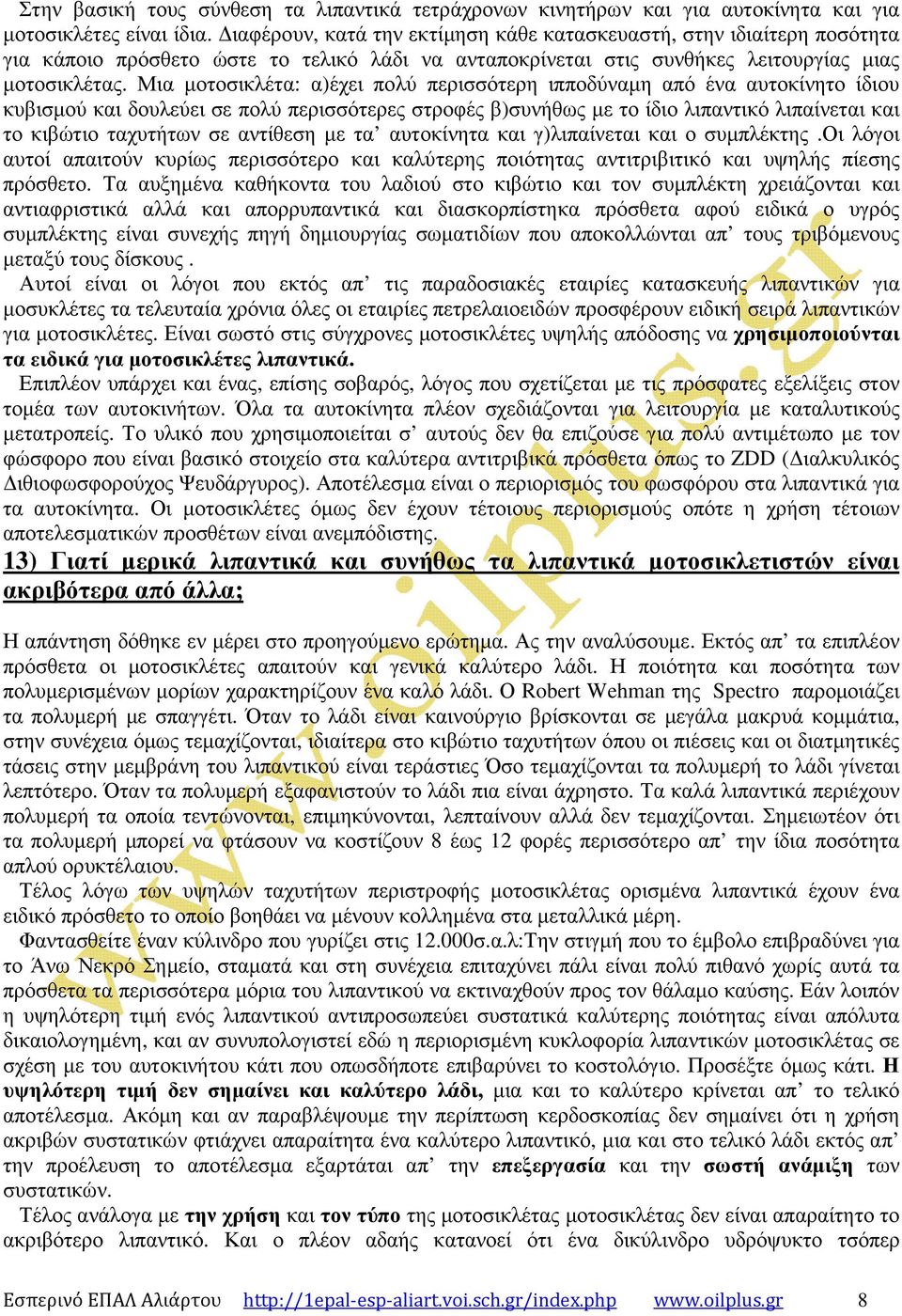 Μια µοτοσικλέτα: α)έχει πολύ περισσότερη ιπποδύναµη από ένα αυτοκίνητο ίδιου κυβισµού και δουλεύει σε πολύ περισσότερες στροφές β)συνήθως µε το ίδιο λιπαντικό λιπαίνεται και το κιβώτιο ταχυτήτων σε