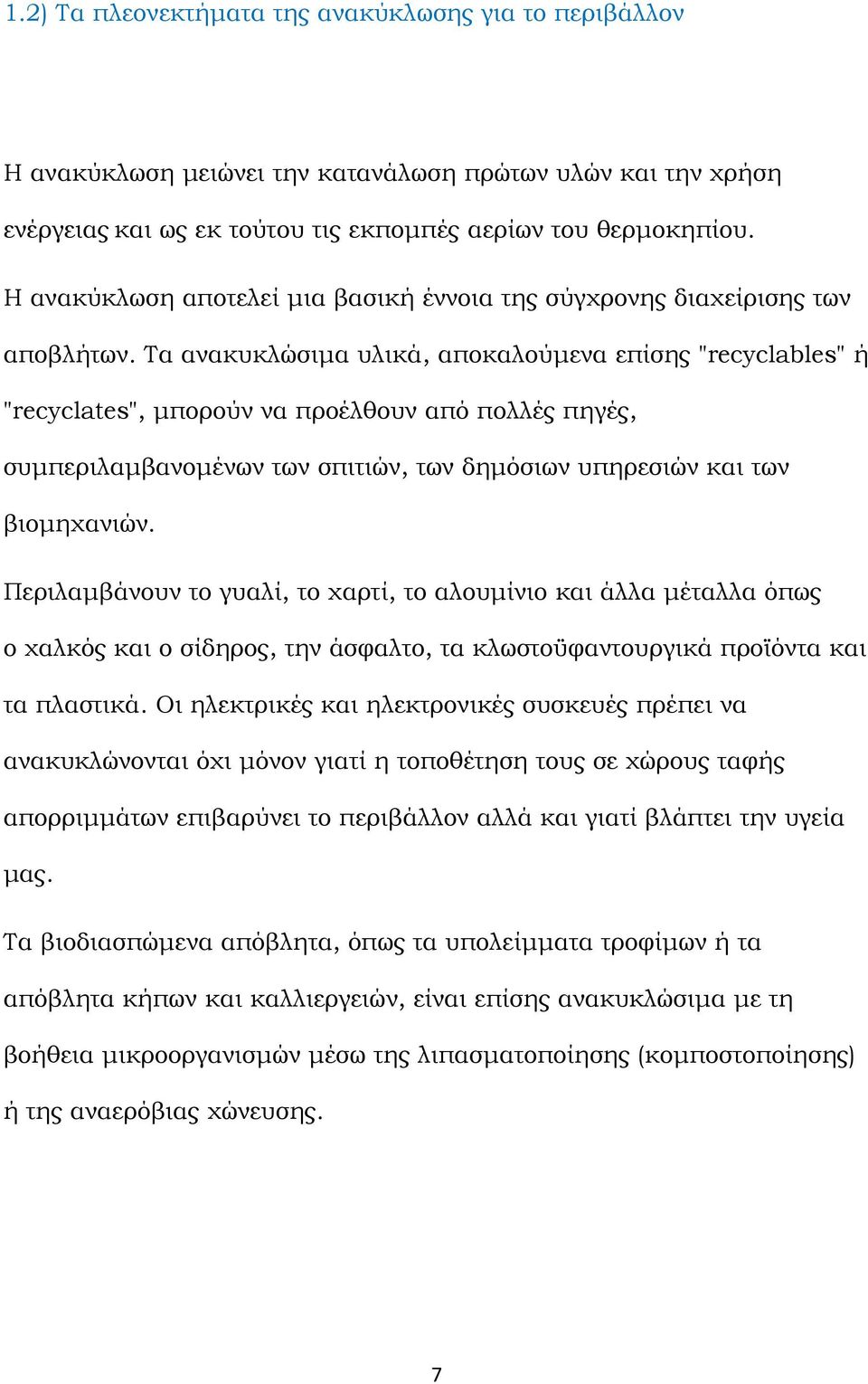 Τα ανακυκλώσιμα υλικά, αποκαλούμενα επίσης "recyclables" ή "recyclates", μπορούν να προέλθουν από πολλές πηγές, συμπεριλαμβανομένων των σπιτιών, των δημόσιων υπηρεσιών και των βιομηχανιών.