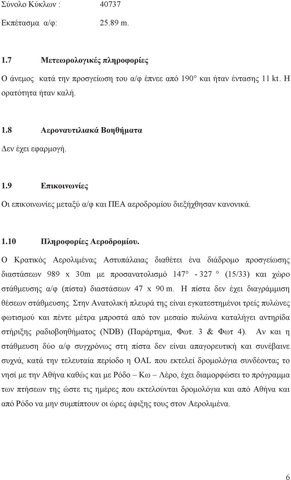Ο Κρατικός Αερολιμένας Αστυπάλαιας διαθέτει ένα διάδρομο προσγείωσης διαστάσεων 989 x 30m με προσανατολισμό 147-327 (15/33) και χώρο στάθμευσης α/φ (πίστα) διαστάσεων 47 x 90 m.