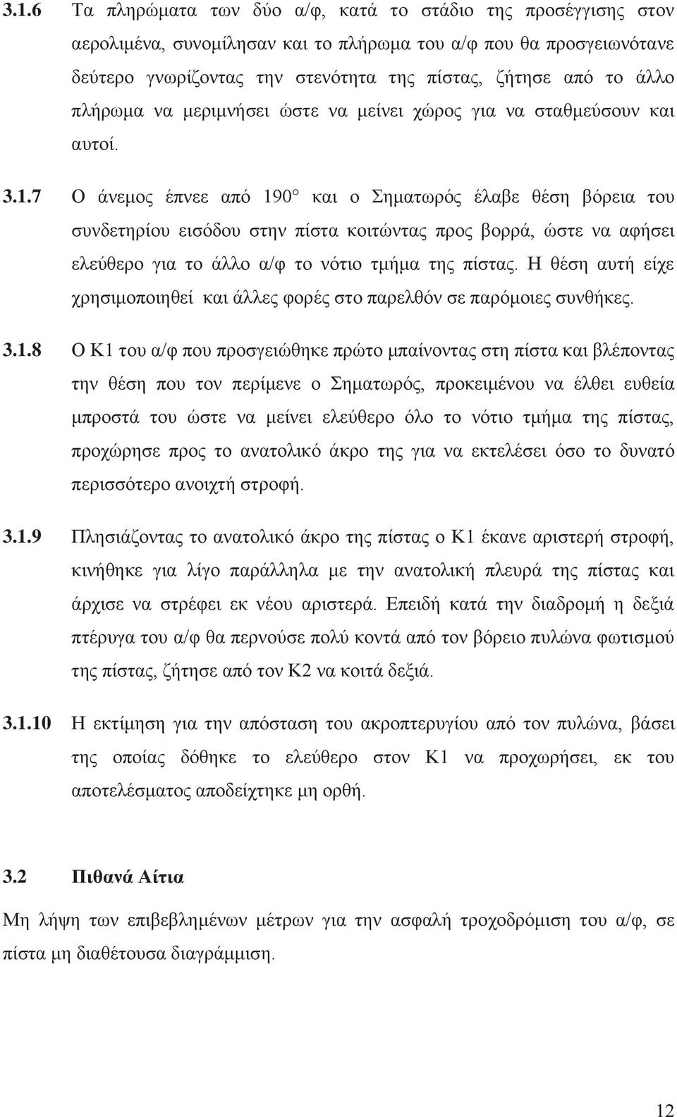 7 Ο άνεμος έπνεε από 190 και ο Σηματωρός έλαβε θέση βόρεια του συνδετηρίου εισόδου στην πίστα κοιτώντας προς βορρά, ώστε να αφήσει ελεύθερο για το άλλο α/φ το νότιο τμήμα της πίστας.