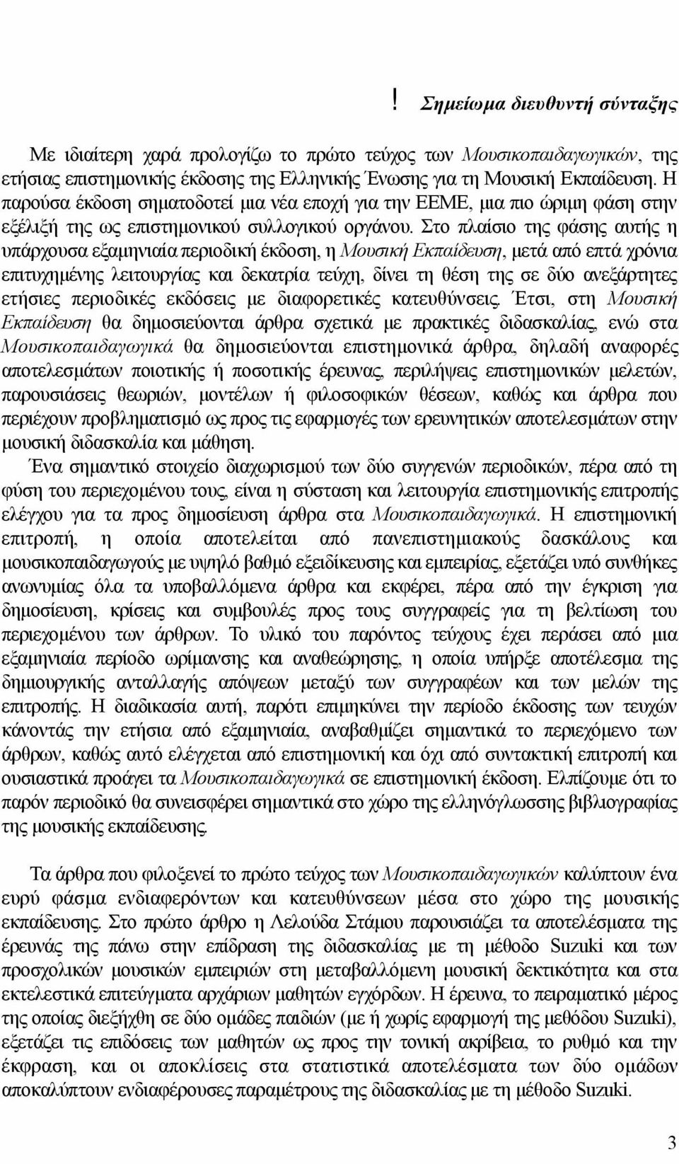 Στο πλαίσιο της φάσης αυτής η υπάρχουσα εξαμηνιαία περιοδική έκδοση, η Μουσική Εκπαίδευση, μετά από επτά χρόνια επιτυχημένης λειτουργίας και δεκατρία τεύχη, δίνει τη θέση της σε δύο ανεξάρτητες