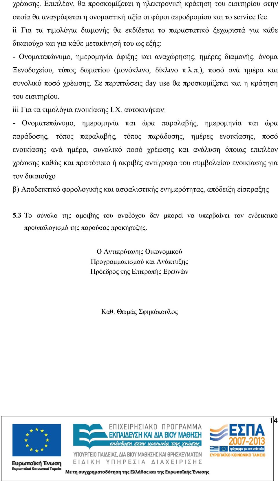 Ξενοδοχείου, τύπος δωματίου (μονόκλινο, δίκλινο κ.λ.π.), ποσό ανά ημέρα και συνολικό ποσό χρέωσης. Σε περιπτώσεις day use θα προσκομίζεται και η κράτηση του εισιτηρίου.