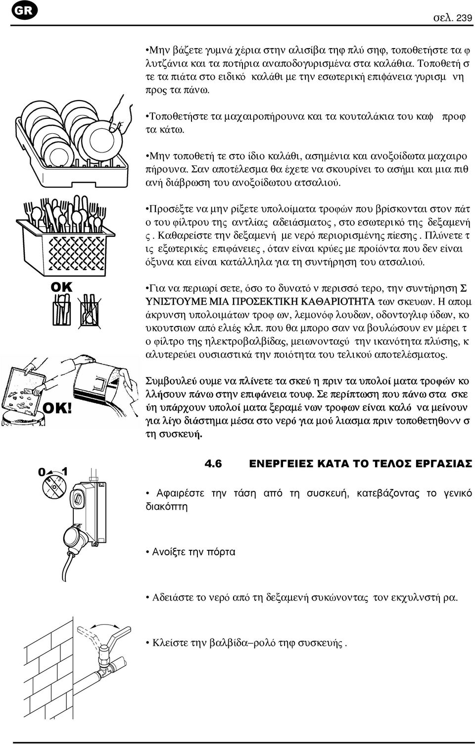Μην τοποθετή τε στο ίδιο καλάθι, ασηµένια και ανοξοίδωτα µαχαιρο πήρουνα. Σαν αποτέλεσµα θα έχετε να σκουρίνει το ασήµι και µια πιθ ανή διάβρωση του ανοξοίδωτου ατσαλιού.