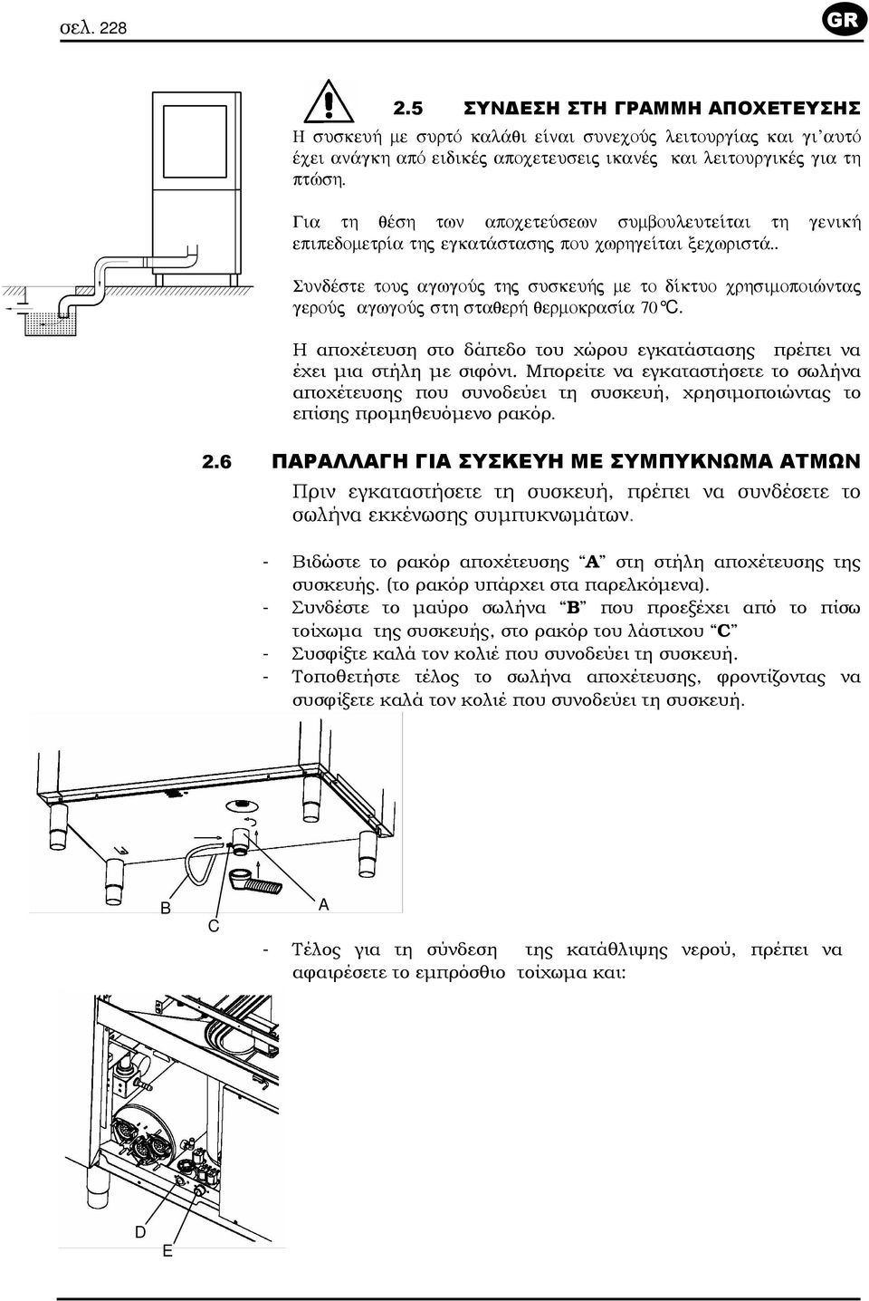 . Sundšste touj agwgoúj thj suskeu»j me to d ktuo crhsimopoièntaj geroúj agwgoúj sth staqer» qermokras a 70 C. Η αποχέτευση στο δάπεδο του χώρου εγκατάστασης πρέπει να έχει µια στήλη µε σιφόνι.