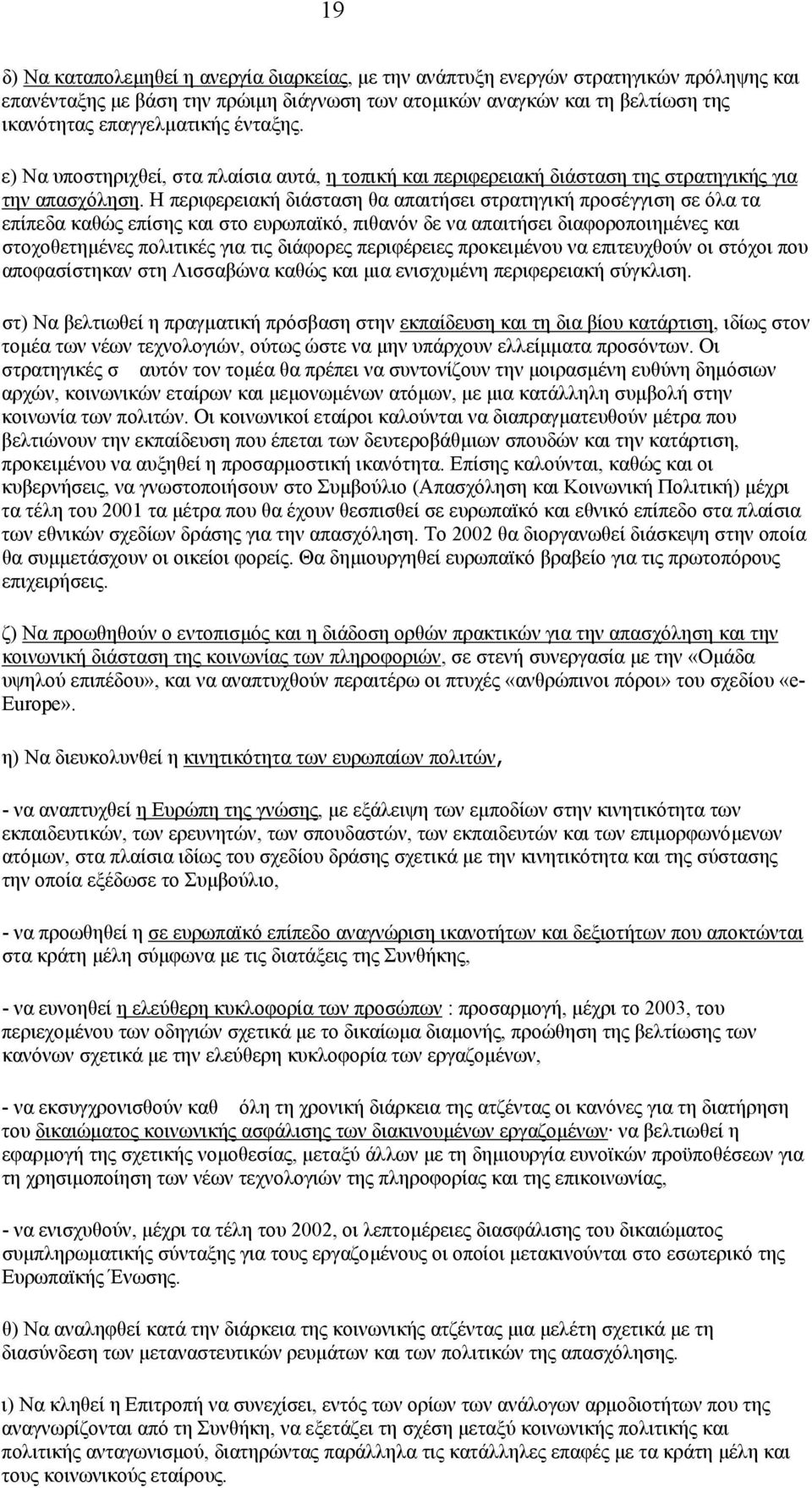 Η περιφερειακή διάσταση θα απαιτήσει στρατηγική προσέγγιση σε όλα τα επίπεδα καθώς επίσης και στο ευρωπαϊκό, πιθανόν δε να απαιτήσει διαφοροποιηµένες και στοχοθετηµένες πολιτικές για τις διάφορες