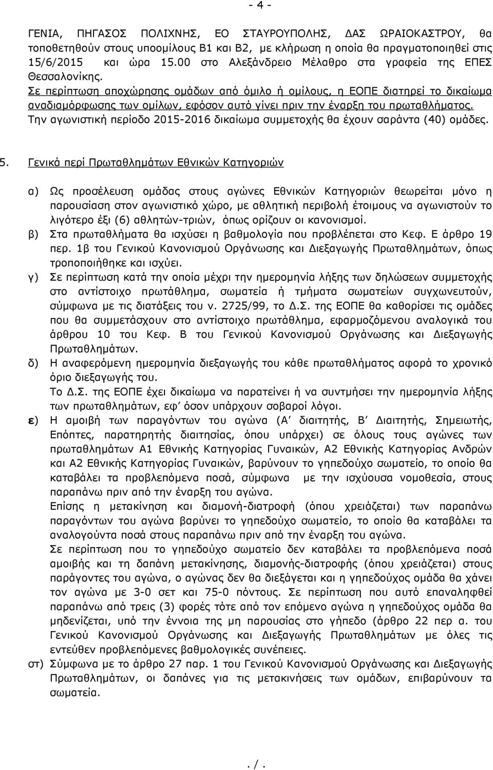 Σε περίπτωση αποχώρησης οµάδων από όµιλο ή οµίλους, η ΕΟΠΕ διατηρεί το δικαίωµα αναδιαµόρφωσης των οµίλων, εφόσον αυτό γίνει πριν την έναρξη του πρωταθλήµατος.