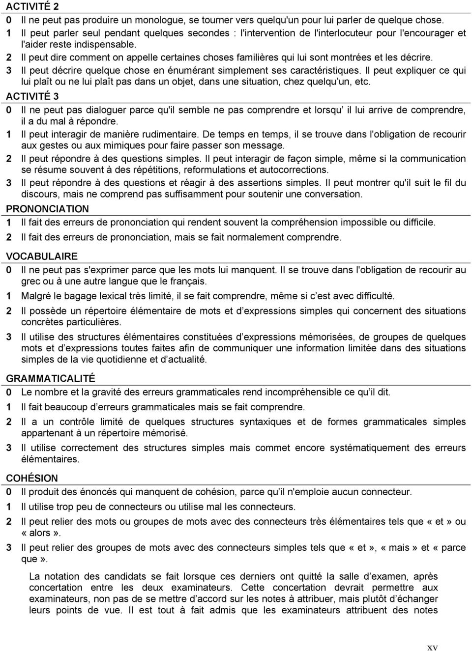 2 Il peut dire comment on appelle certaines choses familières qui lui sont montrées et les décrire. 3 Il peut décrire quelque chose en énumérant simplement ses caractéristiques.