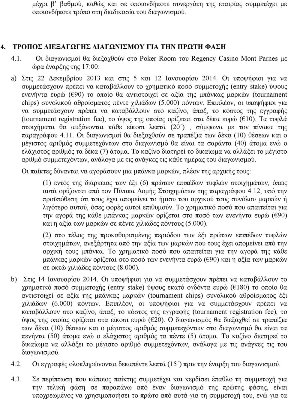 Οι υποψήφιοι για να συµµετάσχουν πρέπει να καταβάλλουν το χρηµατικό ποσό συµµετοχής (entry stake) ύψους ενενήντα ευρώ ( 90) το οποίο θα αντιστοιχεί σε αξία της µπάνκας µαρκών (tournament chips)