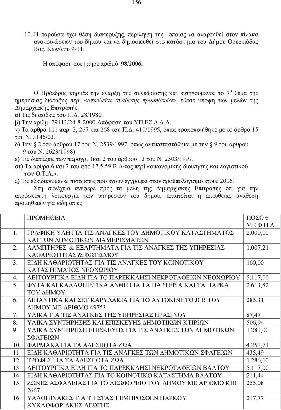 Ο Πρόεδρος κήρυξε την έναρξη της συνεδρίασης και εισηγούμενος το 7 ο θέμα της ημερήσιας διάταξης περί «απευθείας ανάθεσης προμηθειών», έθεσε υπόψη των μελών της Δημαρχιακής Επιτροπής: α) Τις