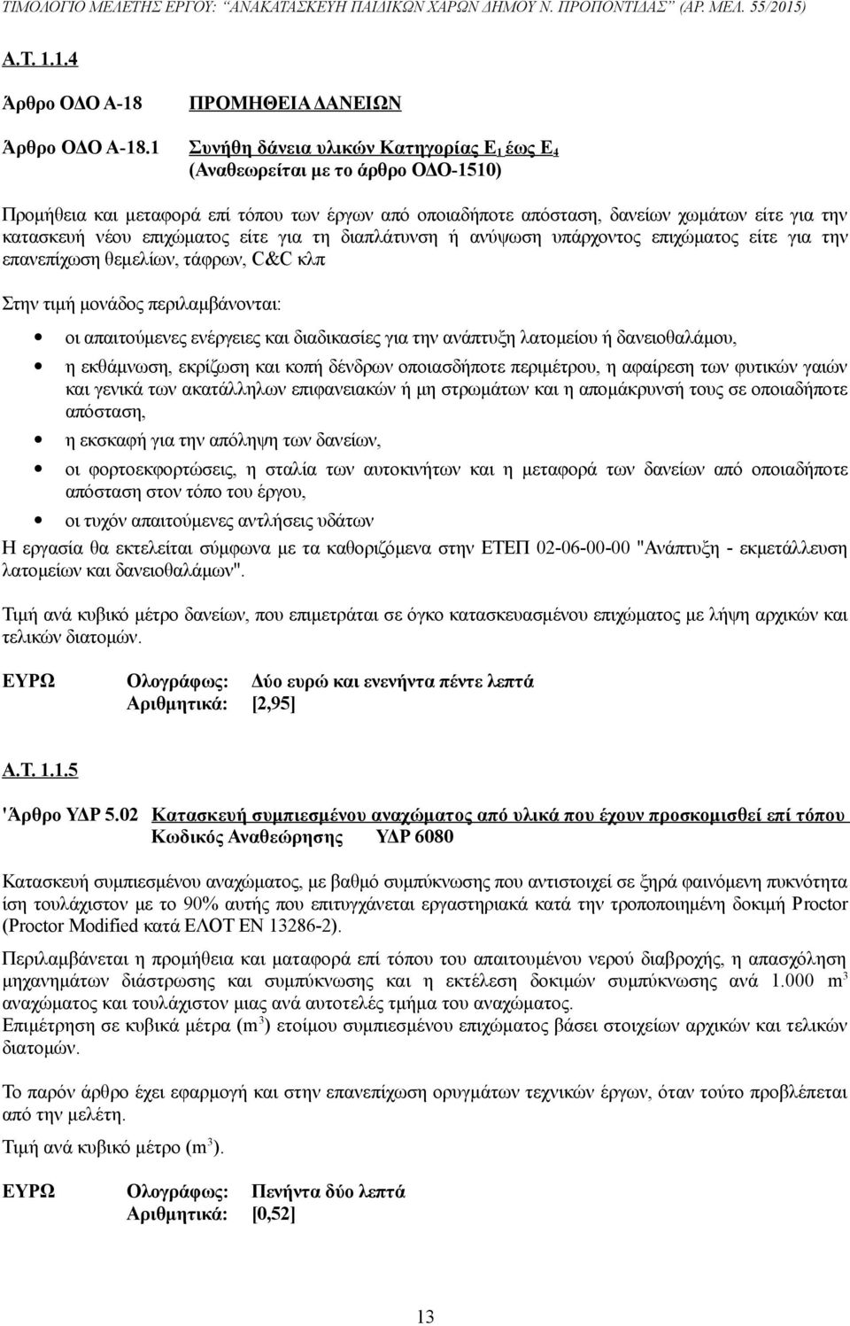 επιχώματος είτε για τη διαπλάτυνση ή ανύψωση υπάρχοντος επιχώματος είτε για την επανεπίχωση θεμελίων, τάφρων, C&C κλπ Στην τιμή μονάδος περιλαμβάνονται: οι απαιτούμενες ενέργειες και διαδικασίες για