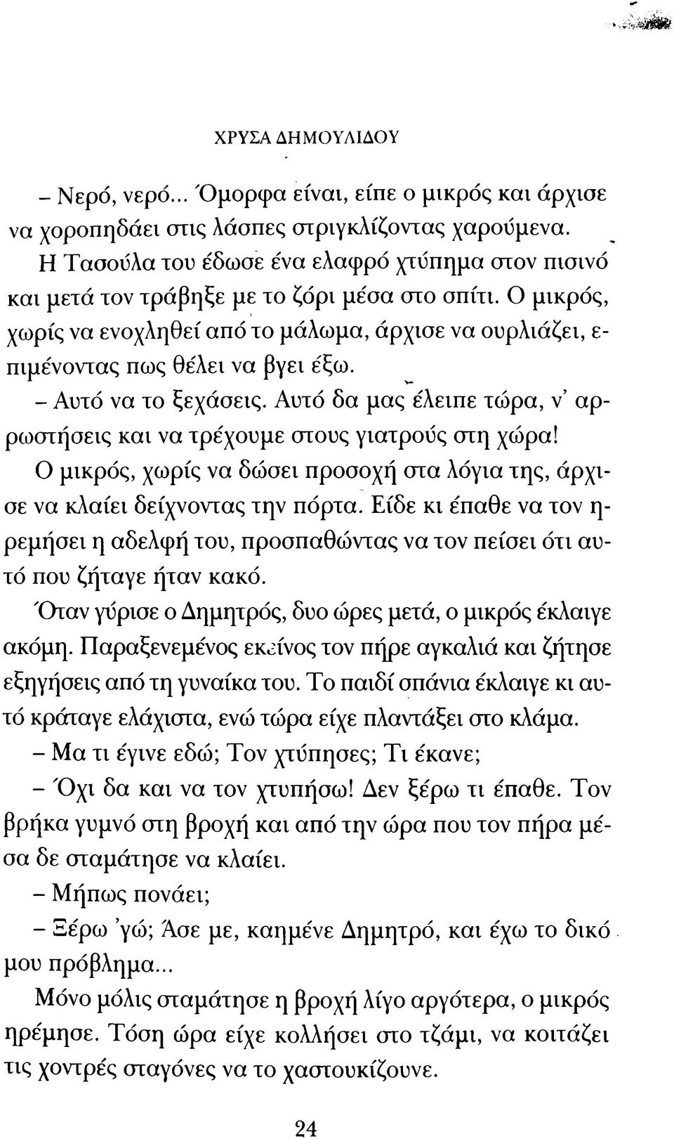 - Αυτό να το ξεχάσεις. Αυτό δα μας έλειπε τώρα, ν αρρωστήσεις και να τρέχουμε στους γιατρούς στη χώρα! Ο μικρός, χωρίς να δώσει προσοχή στα λόγια της, άρχισε να κλαίει δείχνοντας την πόρτα.