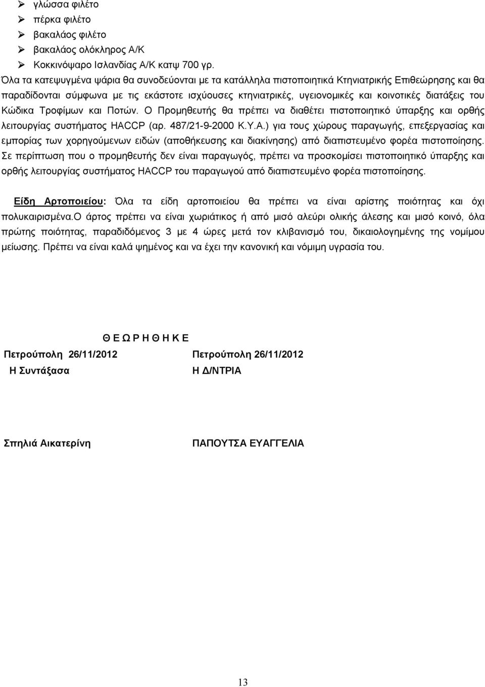 διατάξεις του Κώδικα Τροφίµων και Ποτών. Ο Προµηθευτής θα πρέπει να διαθέτει πιστοποιητικό ύπαρξης και ορθής λειτουργίας συστήµατος HACCP (αρ. 487/21-9-2000 Κ.Υ.Α.
