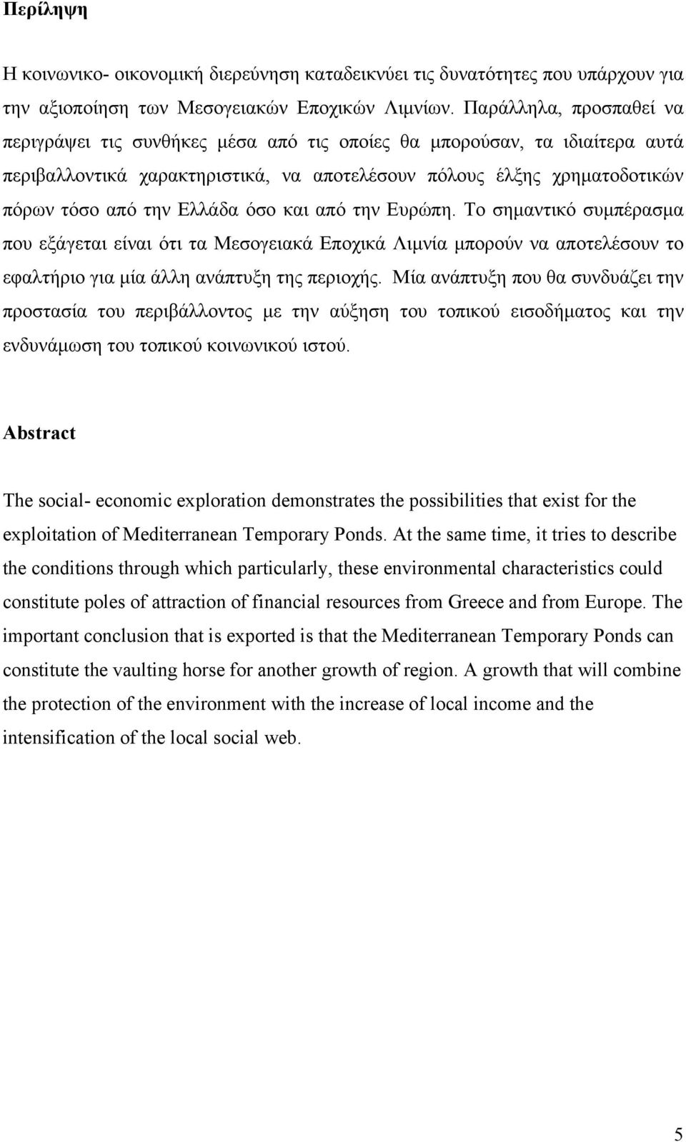 όσο και από την Ευρώπη. Το σηµαντικό συµπέρασµα που εξάγεται είναι ότι τα Μεσογειακά Εποχικά Λιµνία µπορούν να αποτελέσουν το εφαλτήριο για µία άλλη ανάπτυξη της περιοχής.
