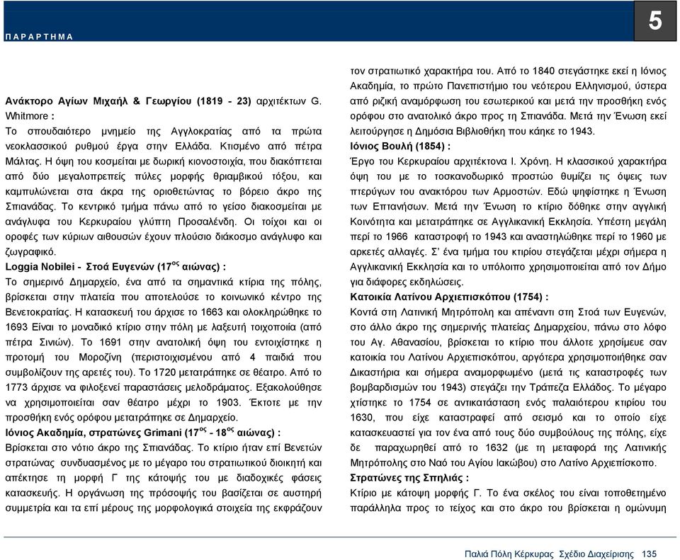 Το κεντρικό τµήµα πάνω από το γείσο διακοσµείται µε ανάγλυφα του Κερκυραίου γλύπτη Προσαλένδη. Οι τοίχοι και οι οροφές των κύριων αιθουσών έχουν πλούσιο διάκοσµο ανάγλυφο και ζωγραφικό.