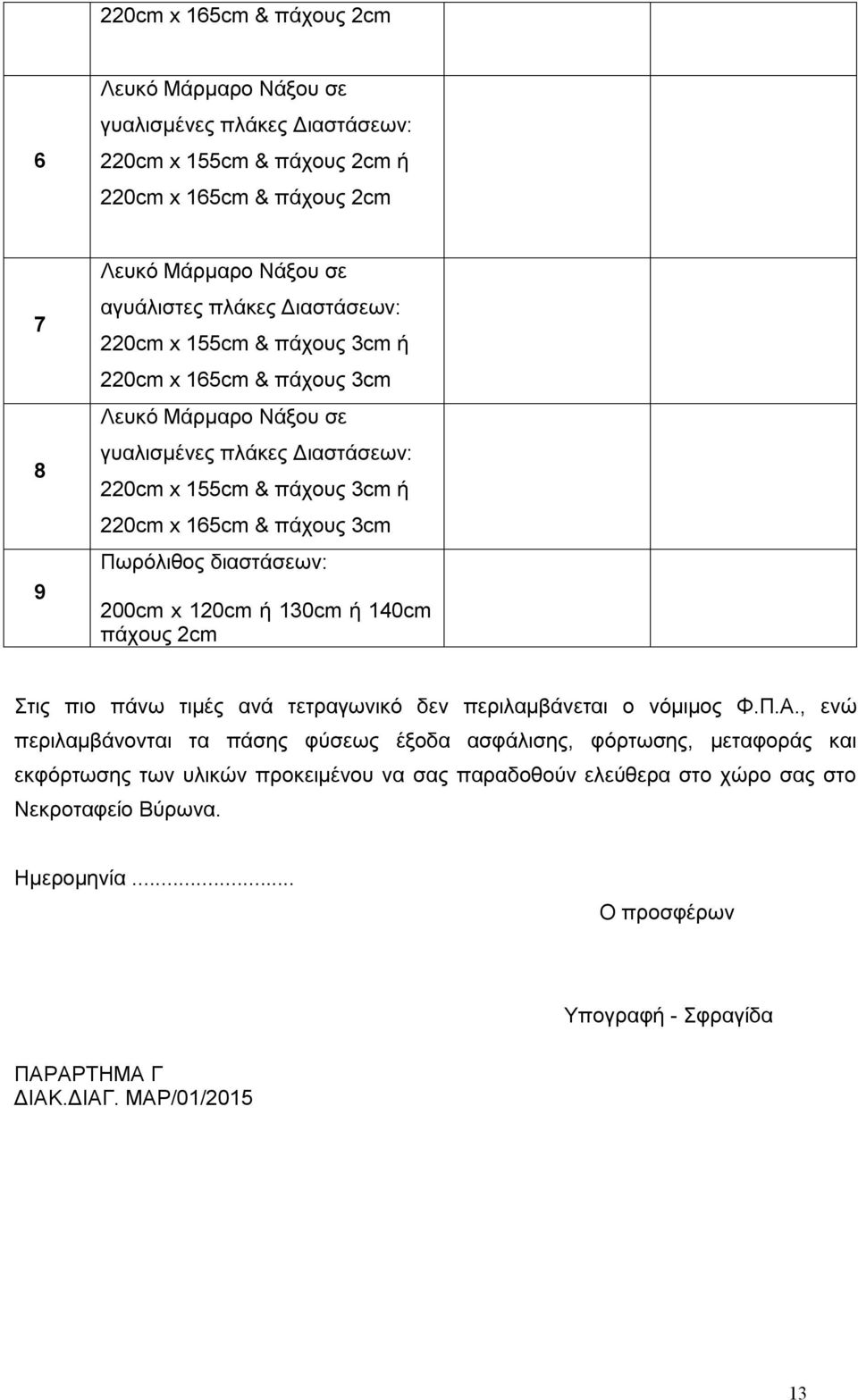 3cm Πωρόλιθος διαστάσεων: 200cm x 120cm ή 130cm ή 140cm πάχους 2cm Στις πιο πάνω τιμές ανά τετραγωνικό δεν περιλαμβάνεται ο νόμιμος Φ.Π.Α.