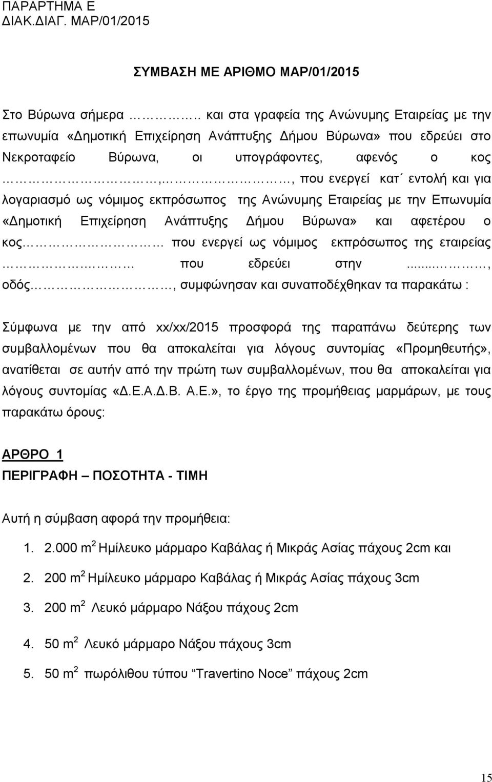 για λογαριασμό ως νόμιμος εκπρόσωπος της Ανώνυμης Εταιρείας με την Επωνυμία «Δημοτική Επιχείρηση Ανάπτυξης Δήμου Βύρωνα» και αφετέρου ο κος που ενεργεί ως νόμιμος εκπρόσωπος της εταιρείας.