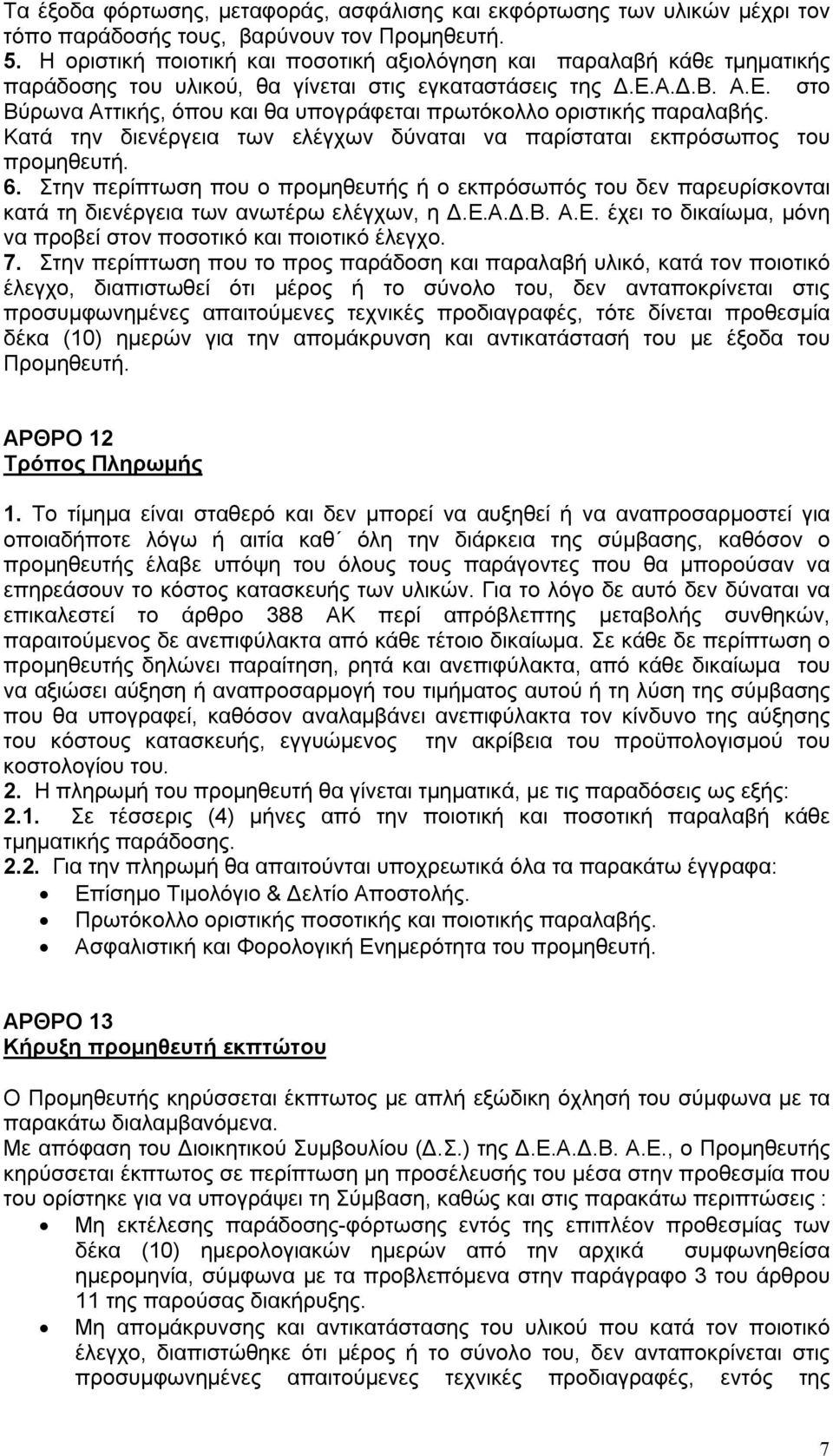 Α.Δ.Β. Α.Ε. στο Βύρωνα Αττικής, όπου και θα υπογράφεται πρωτόκολλο οριστικής παραλαβής. Κατά την διενέργεια των ελέγχων δύναται να παρίσταται εκπρόσωπος του προμηθευτή. 6.