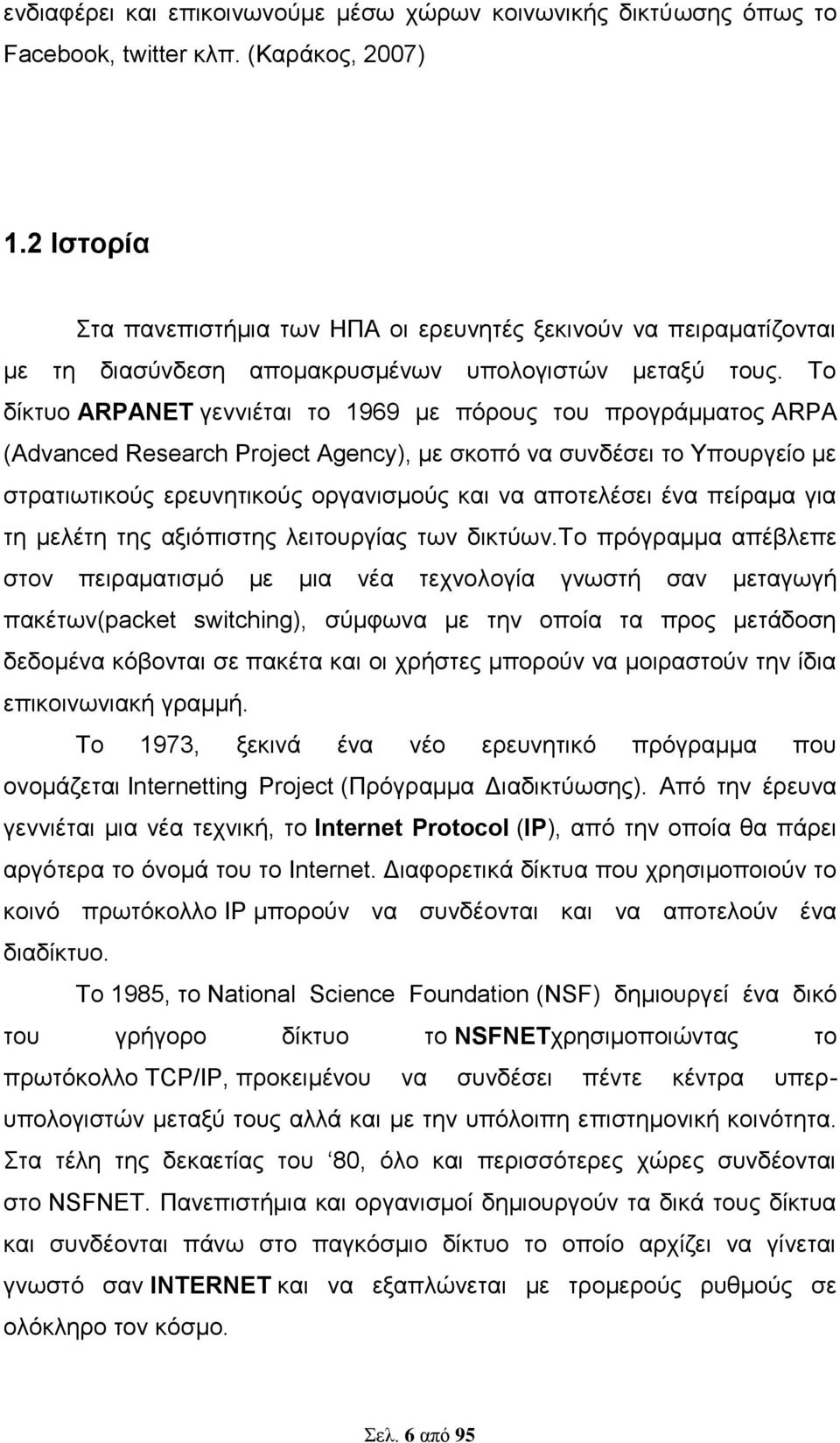 Το δίκτυο ARPANET γεννιέται το 1969 με πόρους του προγράμματος ARPA (Advanced Research Project Agency), με σκοπό να συνδέσει το Υπουργείο με στρατιωτικούς ερευνητικούς οργανισμούς και να αποτελέσει