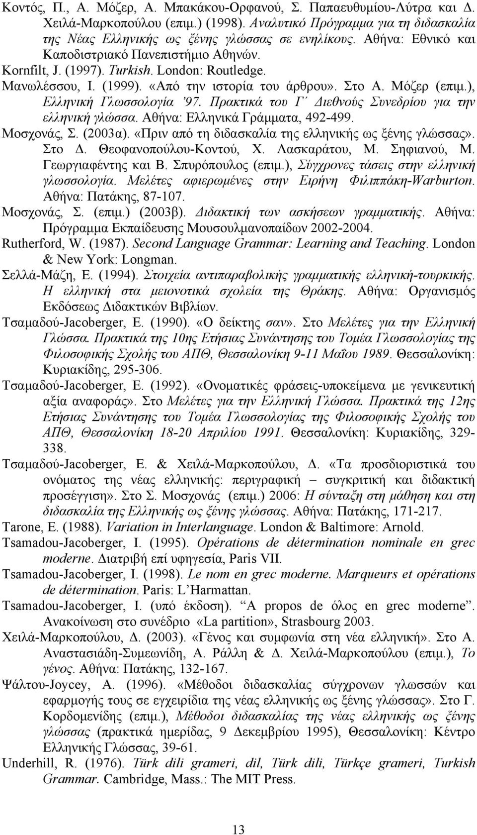 ), Ελληνική Γλωσσολογία 97. Πρακτικά του Γ Διεθνούς Συνεδρίου για την ελληνική γλώσσα. Αθήνα: Ελληνικά Γράμματα, 492-499. Μοσχονάς, Σ. (2003α). «Πριν από τη διδασκαλία της ελληνικής ως ξένης γλώσσας».