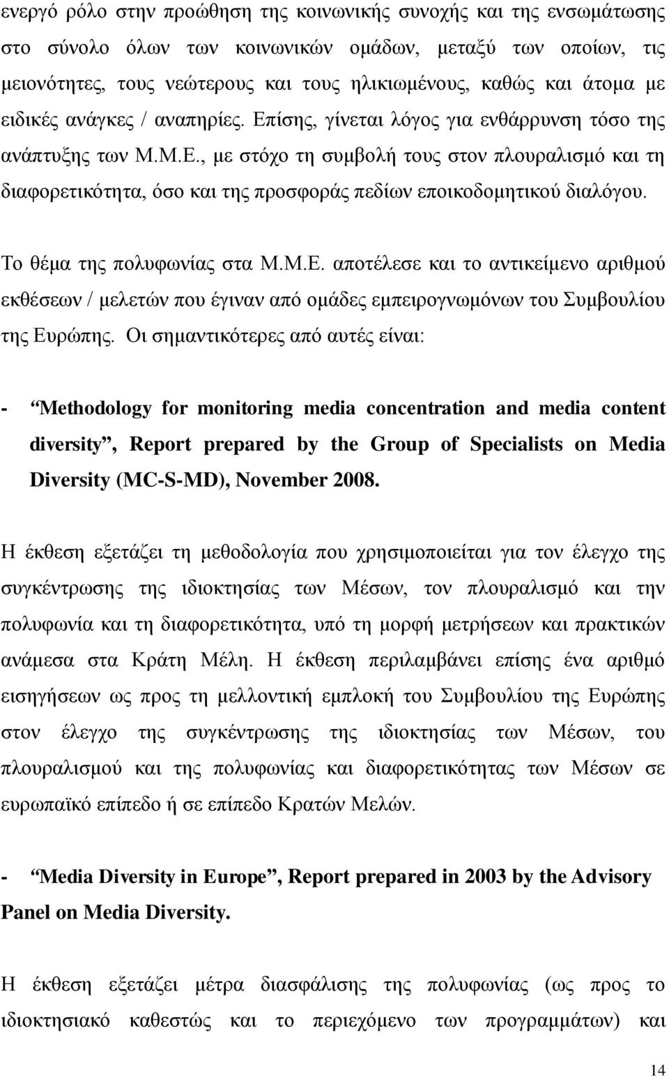 Το θέμα της πολυφωνίας στα Μ.Μ.Ε. αποτέλεσε και το αντικείμενο αριθμού εκθέσεων / μελετών που έγιναν από ομάδες εμπειρογνωμόνων του Συμβουλίου της Ευρώπης.