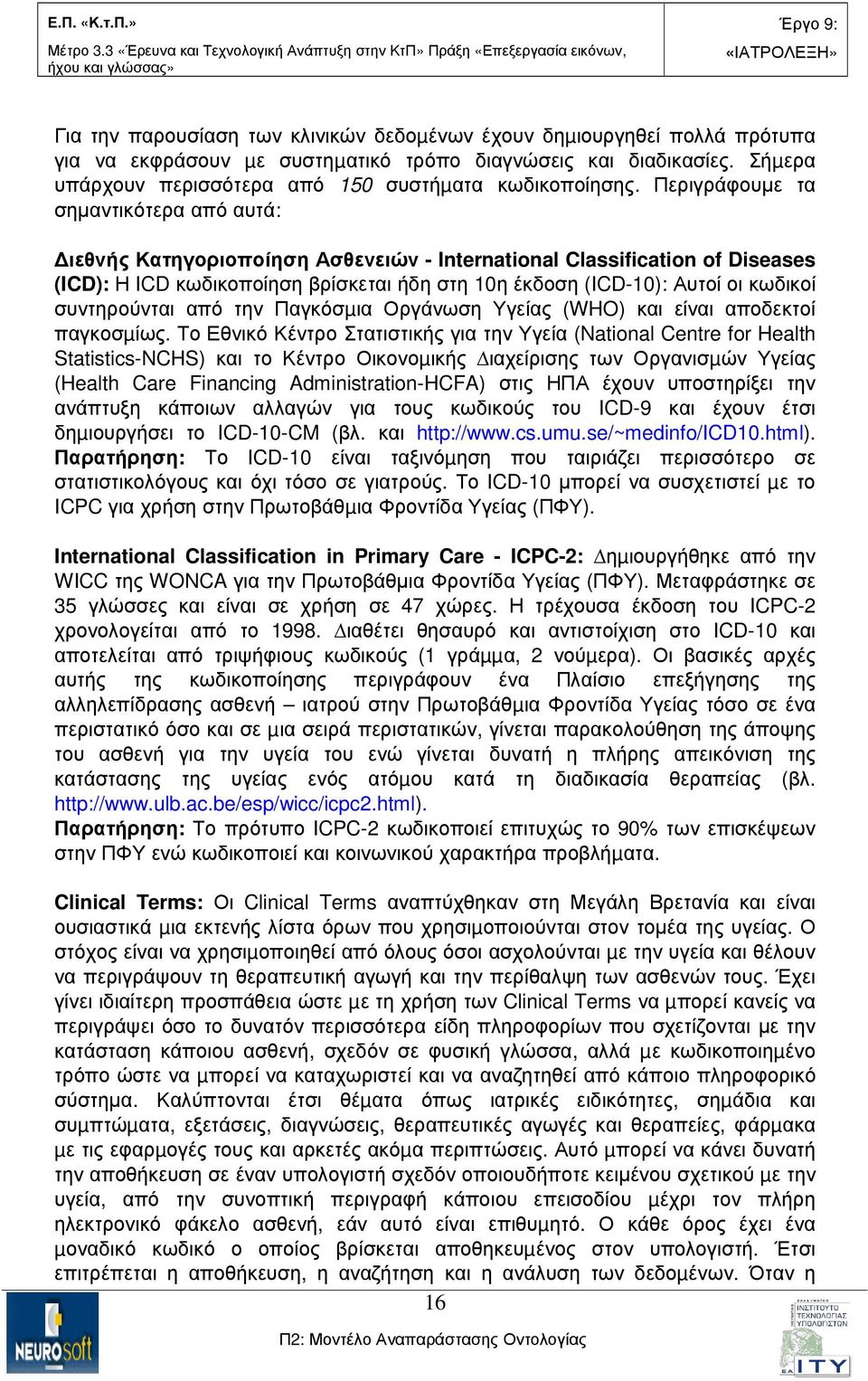 Περιγράφουµε τα σηµαντικότερα από αυτά: ιεθνής Κατηγοριοποίηση Ασθενειών - International Classification of Diseases (ICD): Η ICD κωδικοποίηση βρίσκεται ήδη στη 10η έκδοση (ICD-10): Αυτοί οι κωδικοί