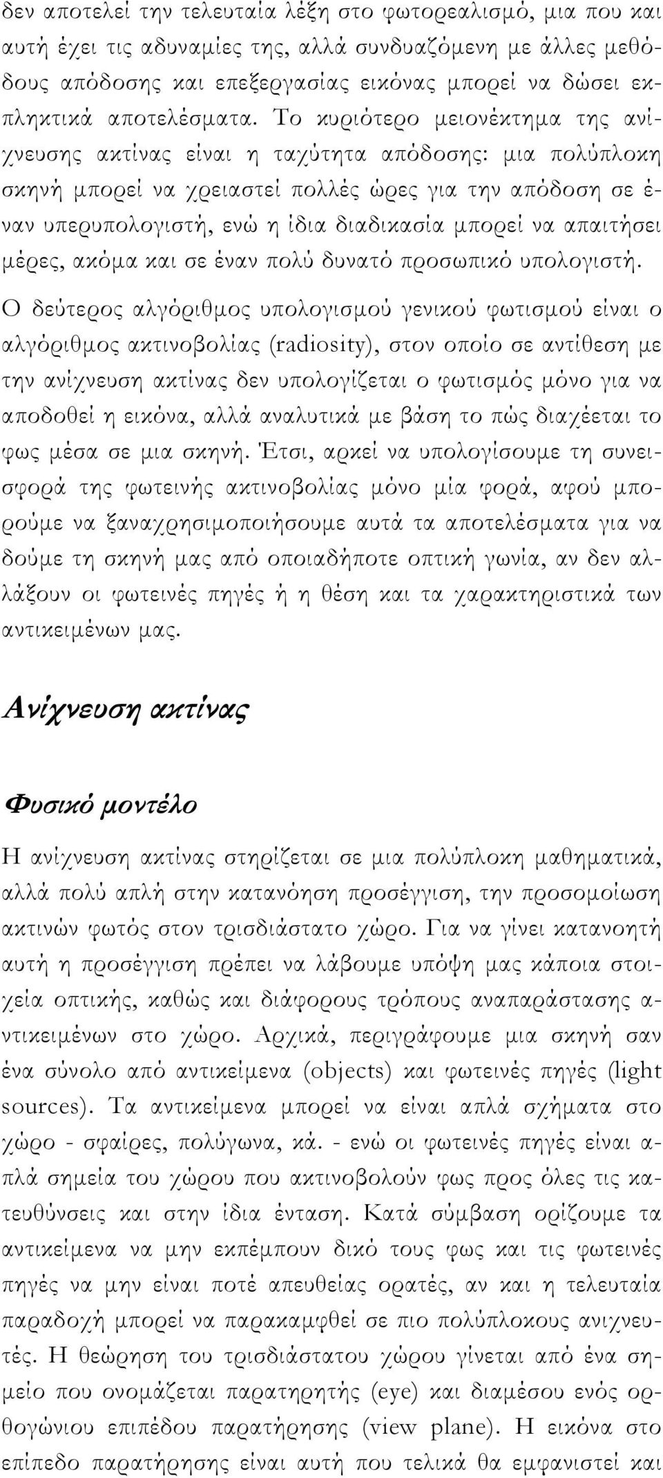 Το κυριότερο μειονέκτημα της ανίχνευσης ακτίνας είναι η ταχύτητα απόδοσης: μια πολύπλοκη σκηνή μπορεί να χρειαστεί πολλές ώρες για την απόδοση σε έ- ναν υπερυπολογιστή, ενώ η ίδια διαδικασία μπορεί