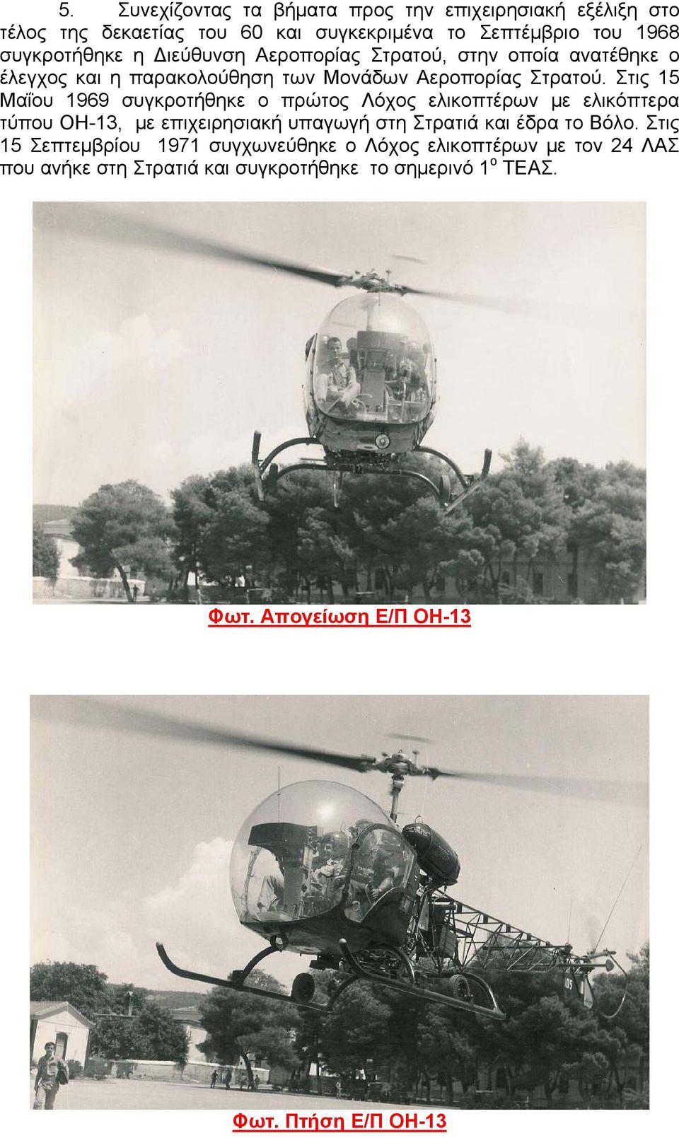 Στις 15 Μαΐου 1969 συγκροτήθηκε ο πρώτος Λόχος ελικοπτέρων με ελικόπτερα τύπου ΟΗ-13, με επιχειρησιακή υπαγωγή στη Στρατιά και έδρα το Βόλο.