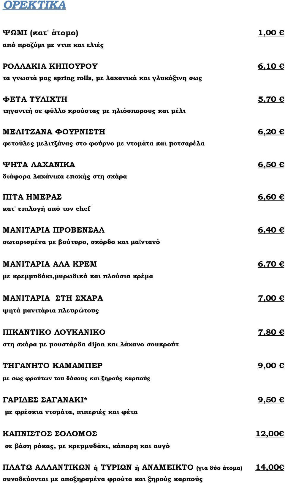 ΜΑΝΙΤΑΡΙΑ ΠΡΟΒΕΝΣΑΛ 6,40 σωταρισμένα με βούτυρο, σκόρδο και μαϊντανό ΜΑΝΙΤΑΡΙΑ ΑΛΑ ΚΡΕΜ 6,70 με κρεμμυδάκι,μυρωδικά και πλούσια κρέμα ΜΑΝΙΤΑΡΙΑ ΣΤΗ ΣΧΑΡΑ 7,00 ψητά μανιτάρια πλευρώτους ΠΙΚΑΝΤΙΚΟ
