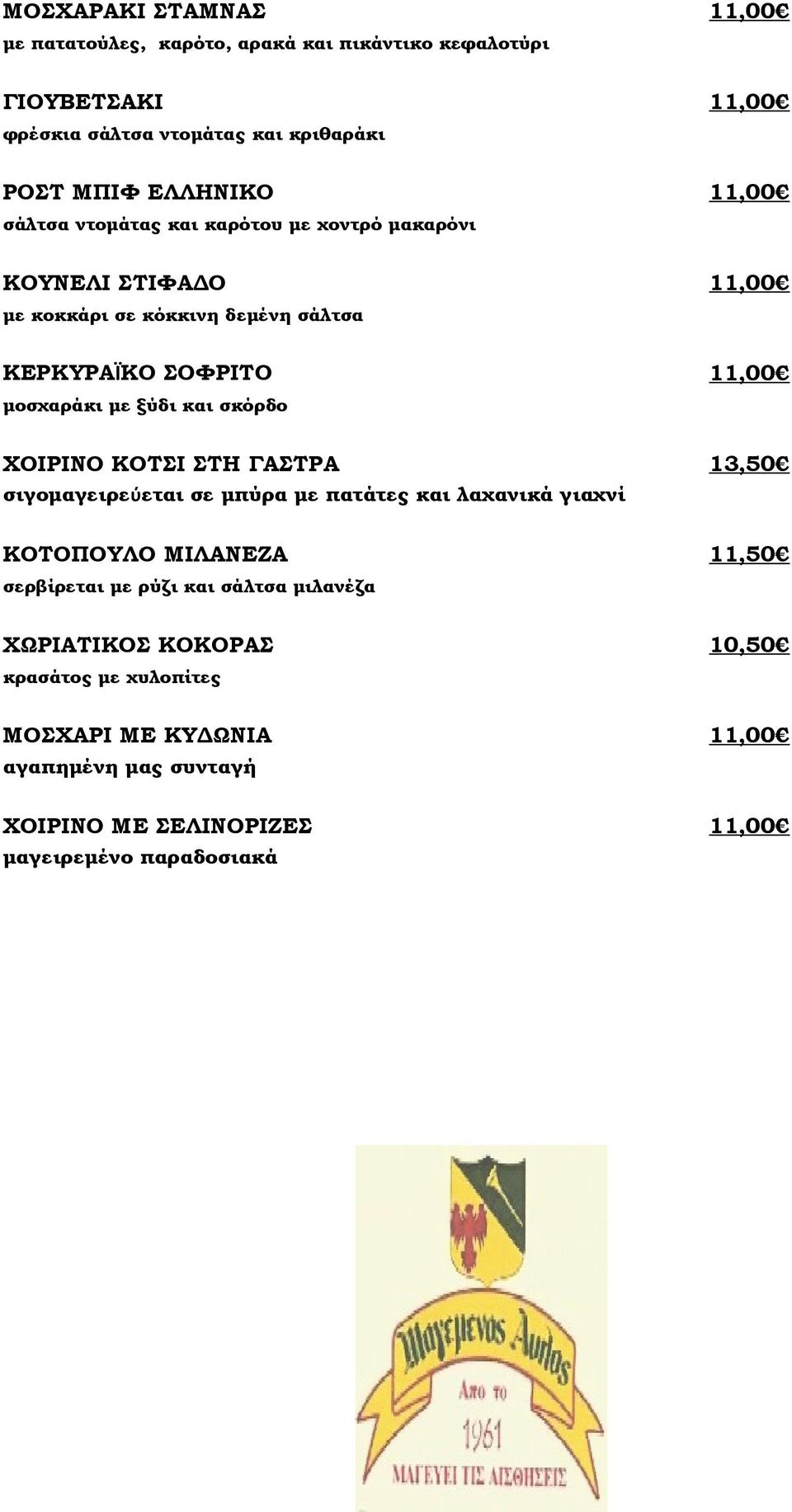 και σκόρδο ΧΟΙΡΙΝΟ ΚΟΤΣΙ ΣΤΗ ΓΑΣΤΡΑ 13,50 σιγομαγειρεύεται σε μπύρα με πατάτες και λαχανικά γιαχνί ΚΟΤΟΠΟΥΛΟ ΜΙΛΑΝΕΖΑ 11,50 σερβίρεται με ρύζι και σάλτσα