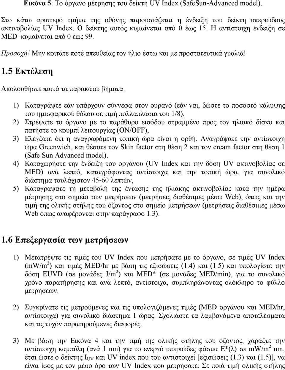 1) Καταγράψτε εάν υπάρχουν σύννεφα στον ουρανό (εάν ναι, δώστε το ποσοστό κάλυψης του ηµισφαρικού θόλου σε τιµή πολλαπλάσια του 1/8), 2) Στρέψατε το όργανο µε το παράθυρο εισόδου στραµµένο προς τον