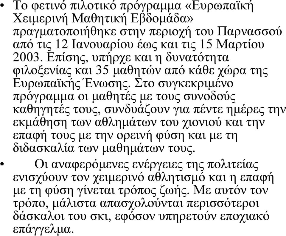 Στο συγκεκριμένο πρόγραμμα οι μαθητές με τους συνοδούς καθηγητές τους, συνδυάζουν για πέντε ημέρες την εκμάθηση των αθλημάτων του χιονιού και την επαφή τους με την ορεινή φύση