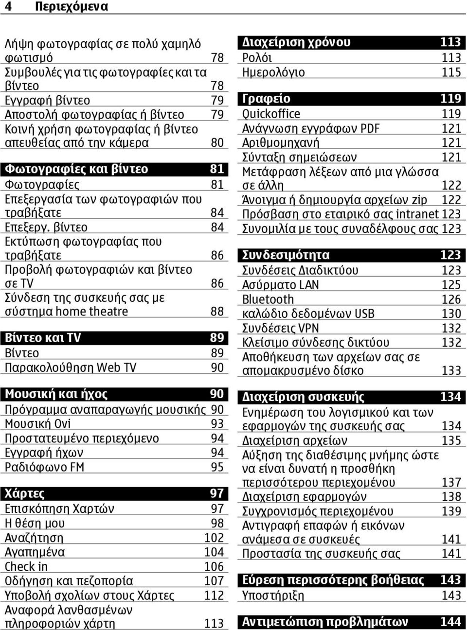 βίντεο 84 Εκτύπωση φωτογραφίας που τραβήξατε 86 Προβολή φωτογραφιών και βίντεο σε TV 86 Σύνδεση της συσκευής σας με σύστημα home theatre 88 Βίντεο και TV 89 Βίντεο 89 Παρακολούθηση Web TV 90 Μουσική