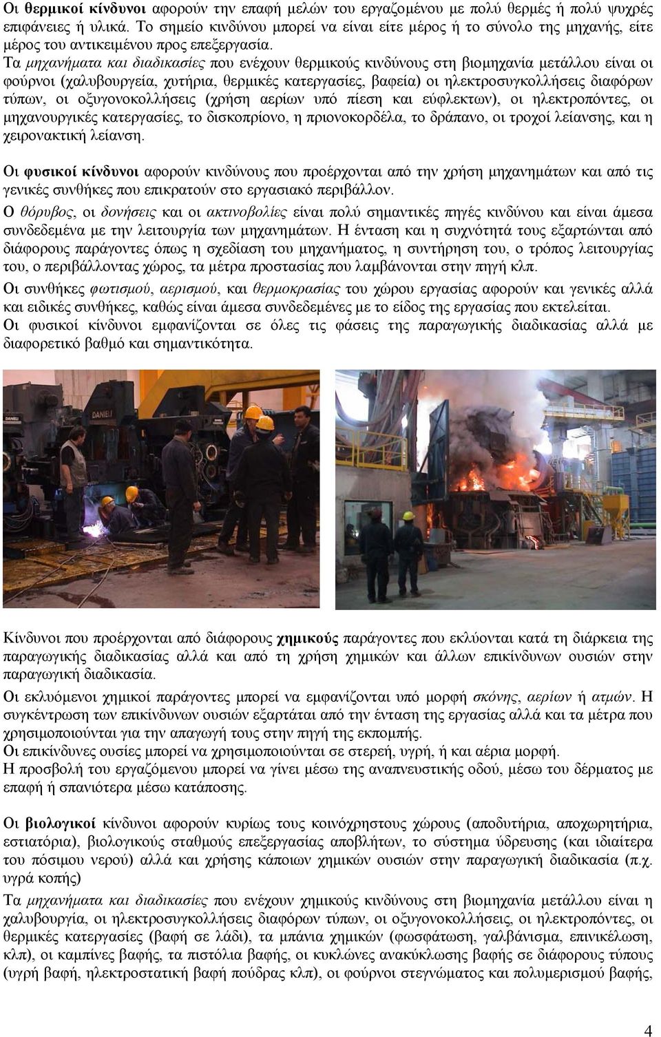 Τα µηχανήµατα και διαδικασίες που ενέχουν θερµικούς κινδύνους στη βιοµηχανία µετάλλου είναι οι φούρνοι (χαλυβουργεία, χυτήρια, θερµικές κατεργασίες, βαφεία) οι ηλεκτροσυγκολλήσεις διαφόρων τύπων, οι