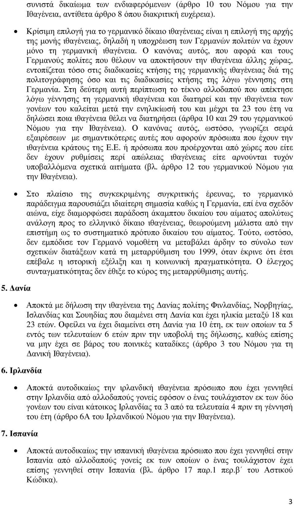 Ο κανόνας αυτός, που αφορά και τους Γερµανούς πολίτες που θέλουν να αποκτήσουν την ιθαγένεια άλλης χώρας, εντοπίζεται τόσο στις διαδικασίες κτήσης της γερµανικής ιθαγένειας διά της πολιτογράφησης όσο