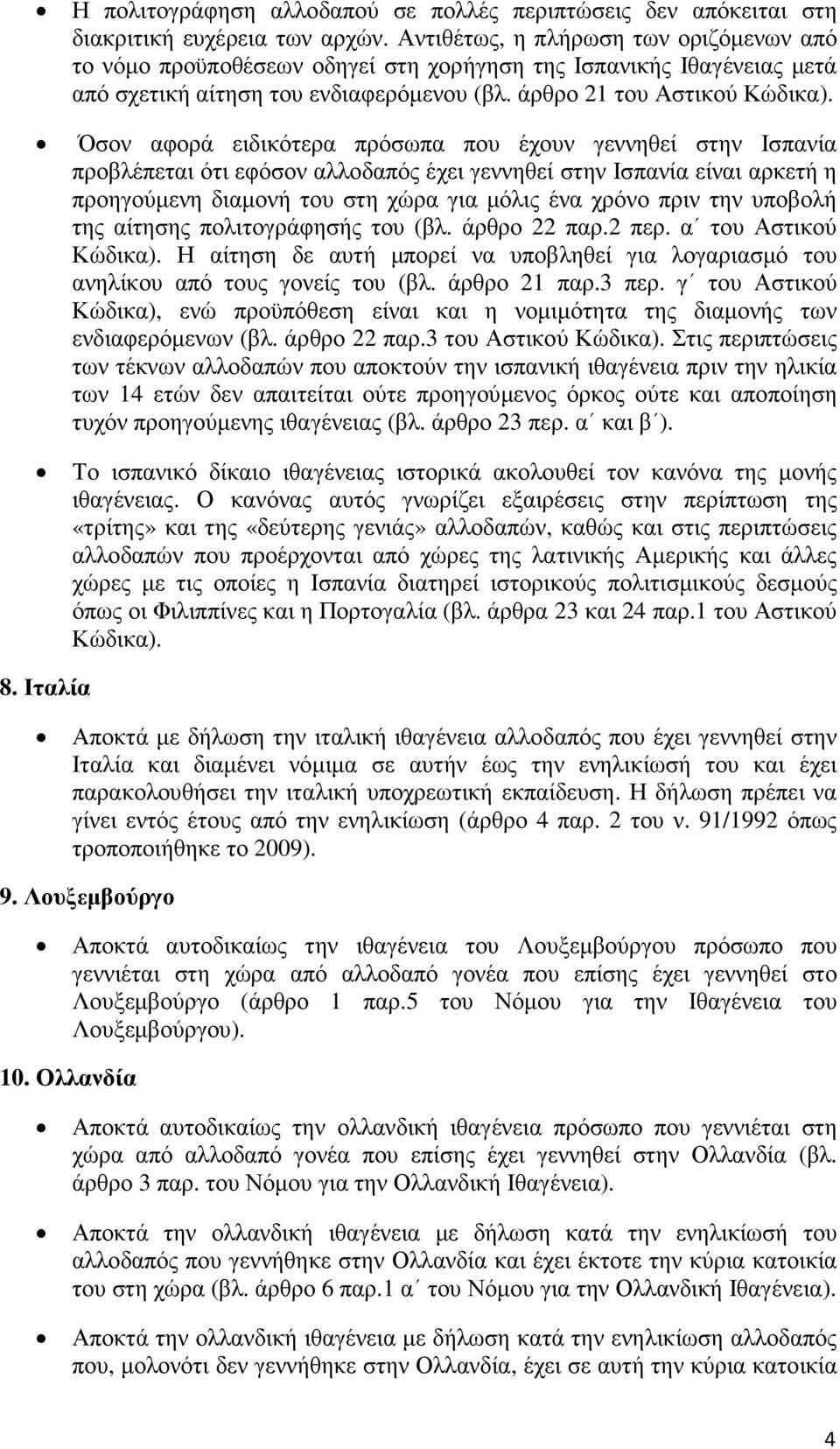Όσον αφορά ειδικότερα πρόσωπα που έχουν γεννηθεί στην Ισπανία προβλέπεται ότι εφόσον αλλοδαπός έχει γεννηθεί στην Ισπανία είναι αρκετή η προηγούµενη διαµονή του στη χώρα για µόλις ένα χρόνο πριν την