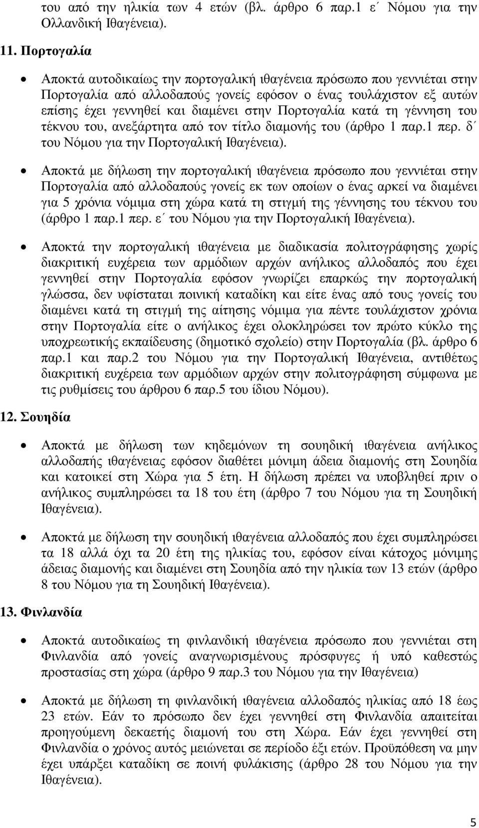 Πορτογαλία κατά τη γέννηση του τέκνου του, ανεξάρτητα από τον τίτλο διαµονής του (άρθρο 1 παρ.1 περ. δ του Νόµου για την Πορτογαλική Ιθαγένεια).