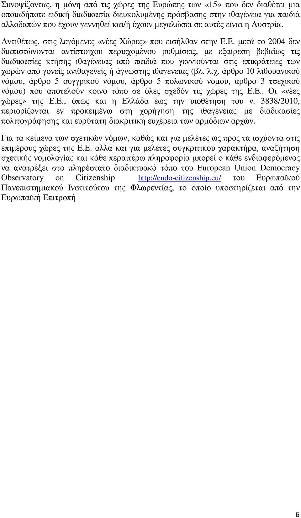 Ε. µετά το 2004 δεν διαπιστώνονται αντίστοιχου περιεχοµένου ρυθµίσεις, µε εξαίρεση βεβαίως τις διαδικασίες κτήσης ιθαγένειας από παιδιά που γεννιούνται στις επικράτειες των χωρών από γονείς