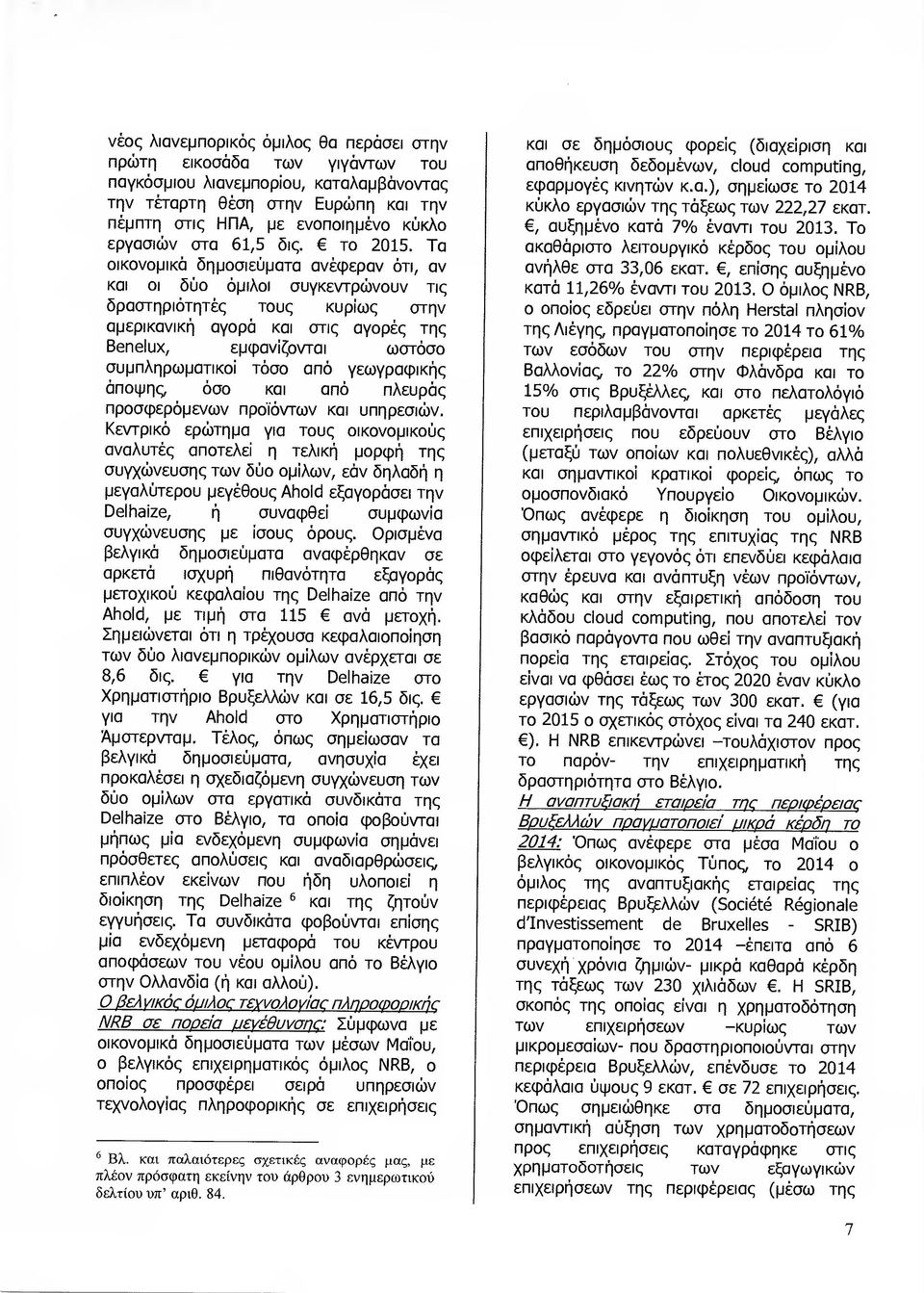 Τα οικονοµικά δηµοσιεύµατα ανέφεραν ότι, αν και οι δύο όµιλοι συγκεντρώνουν τις δραστηριότητές τους κυρίως στην αµερικανική αγορά και στις αγορές της Benelux, εµφανίζονται ωστόσο συµπληρωµατικοί τόσο
