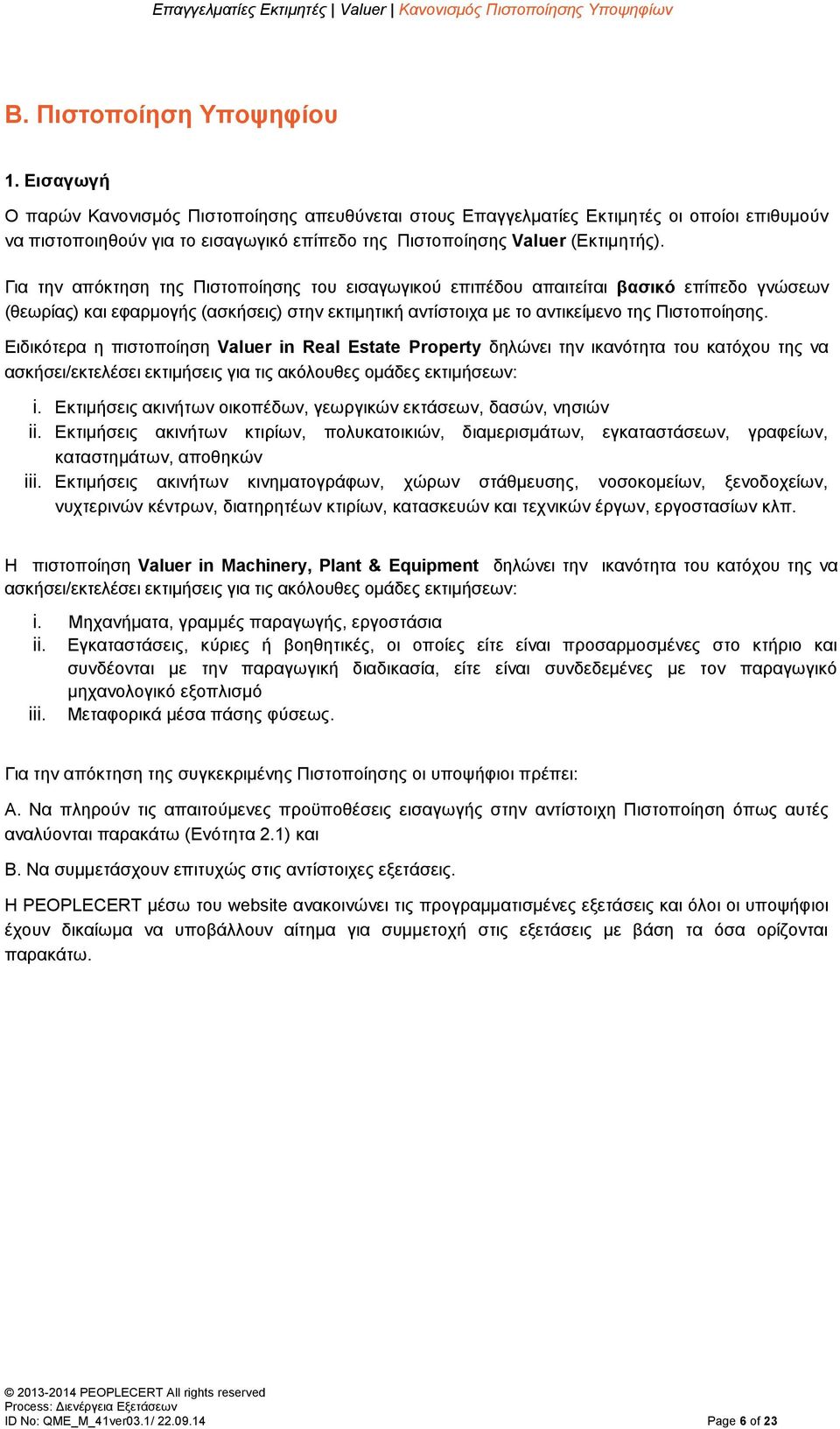 Για την απόκτηση της Πιστοποίησης του εισαγωγικού επιπέδου απαιτείται βασικό επίπεδο γνώσεων (θεωρίας) και εφαρμογής (ασκήσεις) στην εκτιμητική αντίστοιχα με το αντικείμενο της Πιστοποίησης.