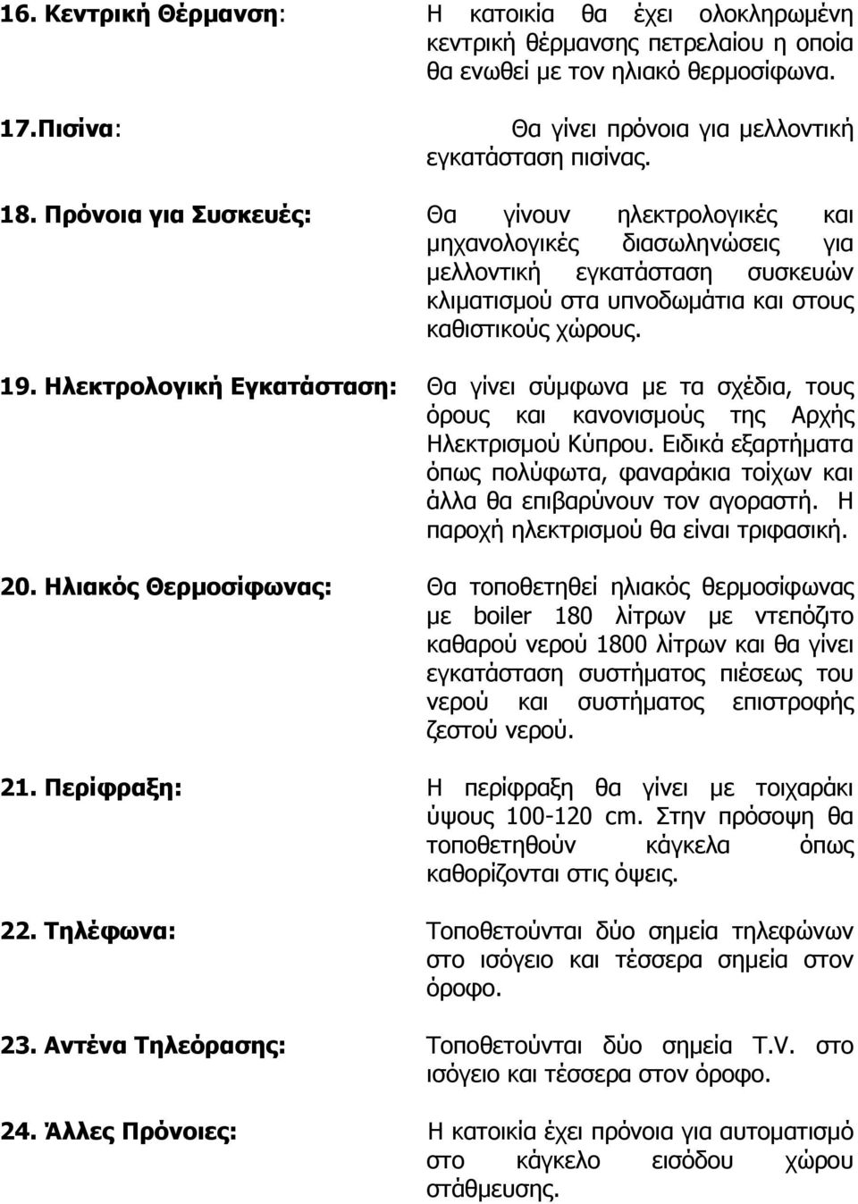 Ηλεκτρολογική Εγκατάσταση: Θα γίνει σύμφωνα με τα σχέδια, τους όρους και κανονισμούς της Αρχής Ηλεκτρισμού Κύπρου.