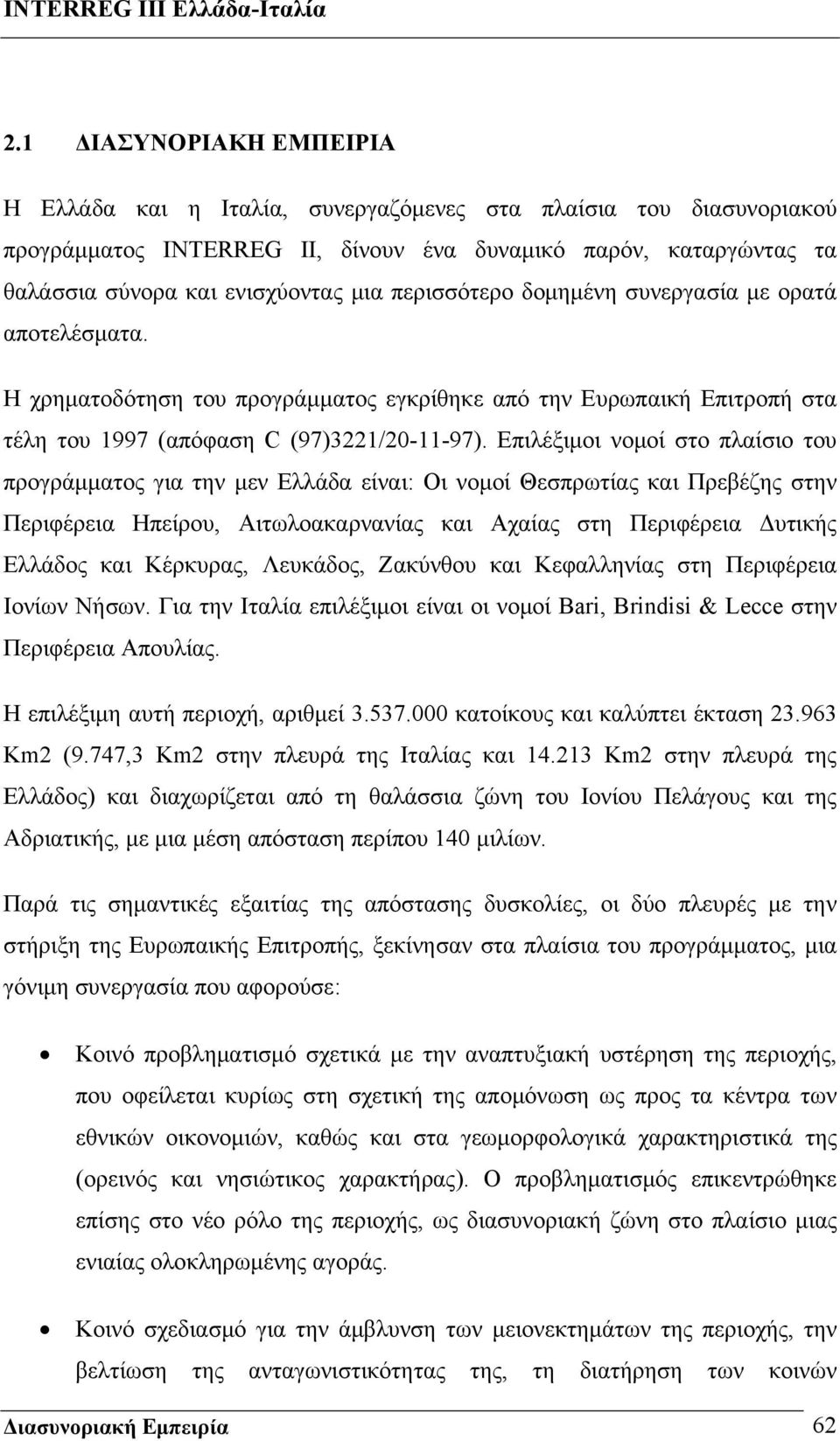 Eπιλέξιμοι νομοί στο πλαίσιο του προγράμματος για την μεν Ελλάδα είναι: Οι νομοί Θεσπρωτίας και Πρεβέζης στην Περιφέρεια Ηπείρου, Αιτωλοακαρνανίας και Αχαίας στη Περιφέρεια Δυτικής Ελλάδος και